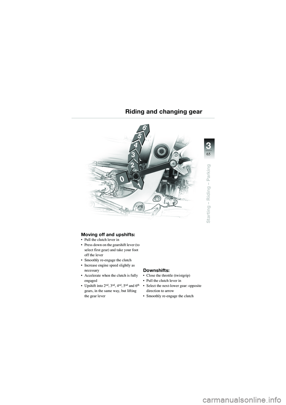BMW MOTORRAD R 1100 S 2002 Riders Manual (in English) 3
65
Starting – Riding – Parking
Moving off and upshifts:• Pull the clutch lever in
• Press down on the gearshift lever (to select first gear) and take your foot
off the lever
• Smoothly re BMW MOTORRAD R 1100 S 2002 Riders Manual (in English) 3
65
Starting – Riding – Parking
Moving off and upshifts:• Pull the clutch lever in
• Press down on the gearshift lever (to select first gear) and take your foot
off the lever
• Smoothly re