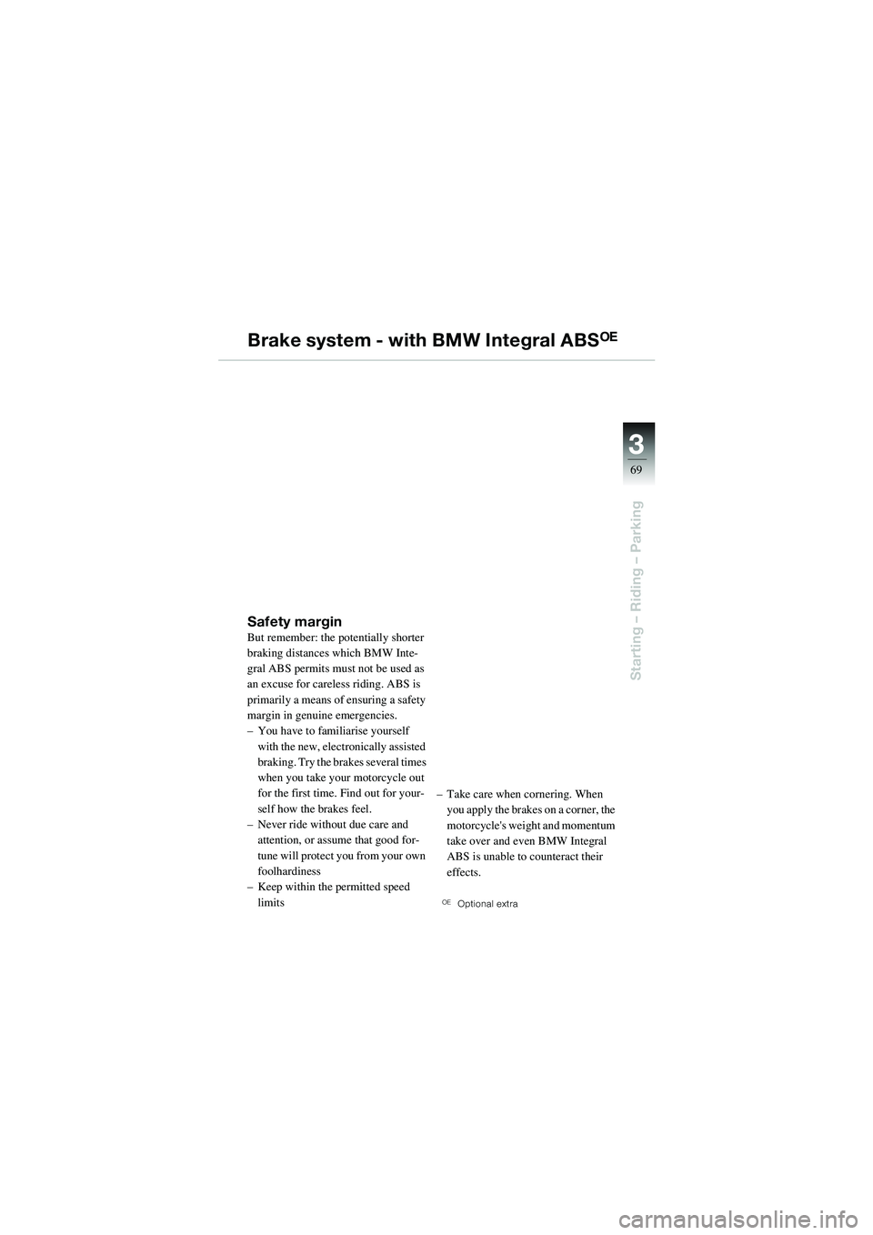 BMW MOTORRAD R 1100 S 2002 Riders Manual (in English) 3
69
Starting – Riding – Parking
Brake system - with BMW Integral ABSOE
Safety marginBut remember: the potentially shorter
braking distances which BMW Inte-
gral ABS permits must not be used as
BMW MOTORRAD R 1100 S 2002 Riders Manual (in English) 3
69
Starting – Riding – Parking
Brake system - with BMW Integral ABSOE
Safety marginBut remember: the potentially shorter
braking distances which BMW Inte-
gral ABS permits must not be used as