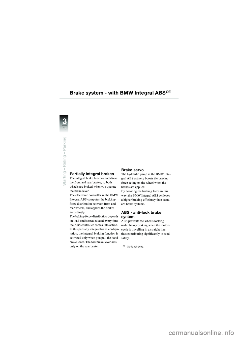 BMW MOTORRAD R 1100 S 2002 Riders Manual (in English) 70
Starting – Riding – Parking
3
Brake system - with BMW Integral ABSOE
Partially integral brakesThe integral brake function interlinks
the front and rear brakes, so both
wheels are braked when BMW MOTORRAD R 1100 S 2002 Riders Manual (in English) 70
Starting – Riding – Parking
3
Brake system - with BMW Integral ABSOE
Partially integral brakesThe integral brake function interlinks
the front and rear brakes, so both
wheels are braked when