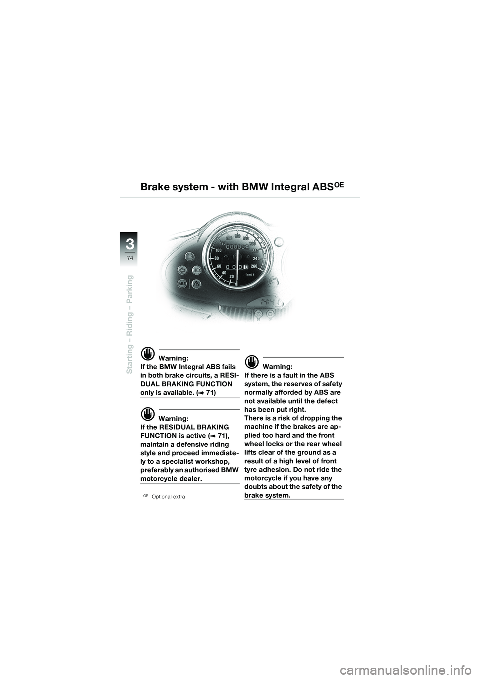 BMW MOTORRAD R 1100 S 2002 Riders Manual (in English) 74
Starting – Riding – Parking
3
d Warning:
If the BMW Integral ABS fails
in both brake circuits, a RESI-
DUAL BRAKING FUNCTION
only is available. (b 71)
d Warning:
If the RESIDUAL BRAKING
FUNC BMW MOTORRAD R 1100 S 2002 Riders Manual (in English) 74
Starting – Riding – Parking
3
d Warning:
If the BMW Integral ABS fails
in both brake circuits, a RESI-
DUAL BRAKING FUNCTION
only is available. (b 71)
d Warning:
If the RESIDUAL BRAKING
FUNC