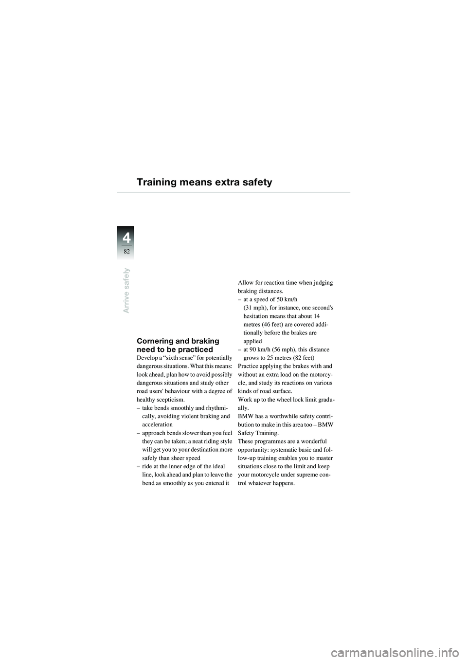 BMW MOTORRAD R 1100 S 2002 Riders Manual (in English) 44
82
Arrive safely
Training means extra safety
Cornering and braking
need to be practiced
Develop a “sixth sense” for potentially
dangerous situations. What this means:
look ahead, plan how to BMW MOTORRAD R 1100 S 2002 Riders Manual (in English) 44
82
Arrive safely
Training means extra safety
Cornering and braking
need to be practiced
Develop a “sixth sense” for potentially
dangerous situations. What this means:
look ahead, plan how to