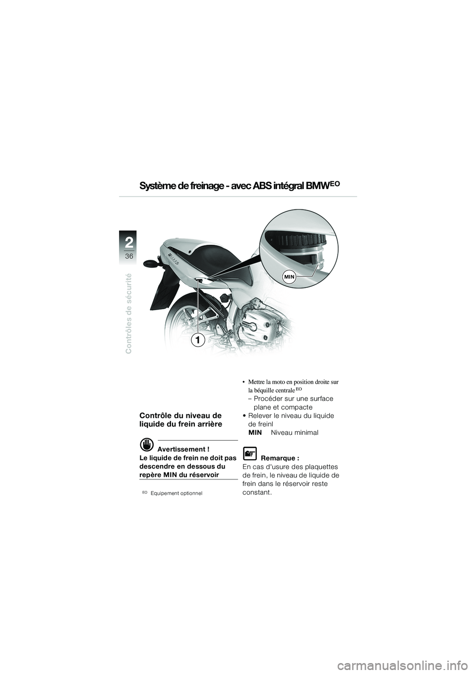 BMW MOTORRAD R 1100 S 2002 Livret de bord (in French) 2
36
Contrôles de sécurité
2
MIN
1
Contrôle du niveau de
liquide du frein arrière
d Avertissement !
Le liquide de frein ne doit pas
descendre en dessous du
repère MIN du réservoir
EOEquipeme BMW MOTORRAD R 1100 S 2002 Livret de bord (in French) 2
36
Contrôles de sécurité
2
MIN
1
Contrôle du niveau de
liquide du frein arrière
d Avertissement !
Le liquide de frein ne doit pas
descendre en dessous du
repère MIN du réservoir
EOEquipeme