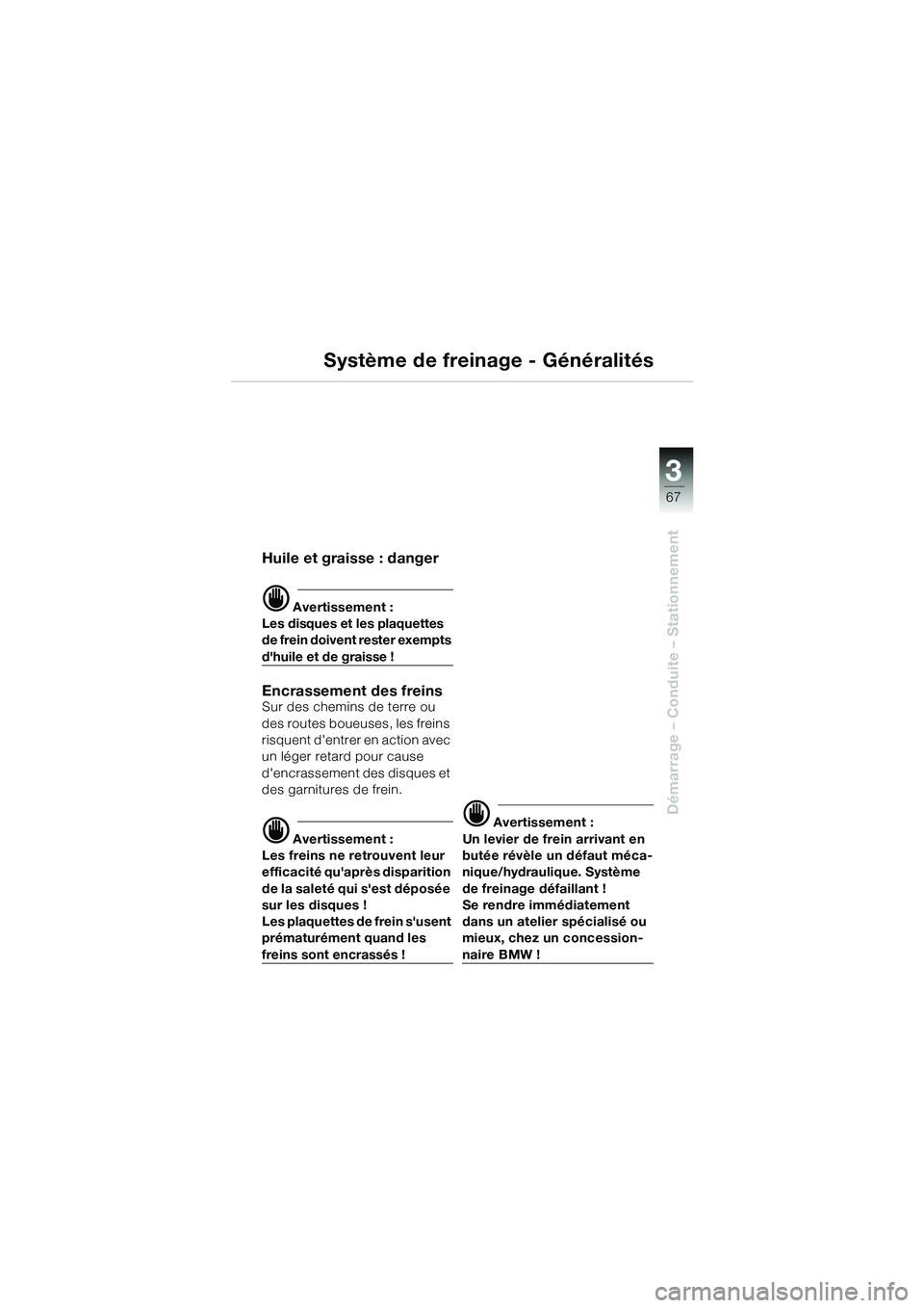 BMW MOTORRAD R 1100 S 2002 Livret de bord (in French) 3
67
Démarrage – Conduite – Stationnement
Système de freinage - Généralités
Huile et graisse : danger
d Avertissement :
Les disques et les plaquettes
de frein doivent rester exempts
dhuile BMW MOTORRAD R 1100 S 2002 Livret de bord (in French) 3
67
Démarrage – Conduite – Stationnement
Système de freinage - Généralités
Huile et graisse : danger
d Avertissement :
Les disques et les plaquettes
de frein doivent rester exempts
dhuile
