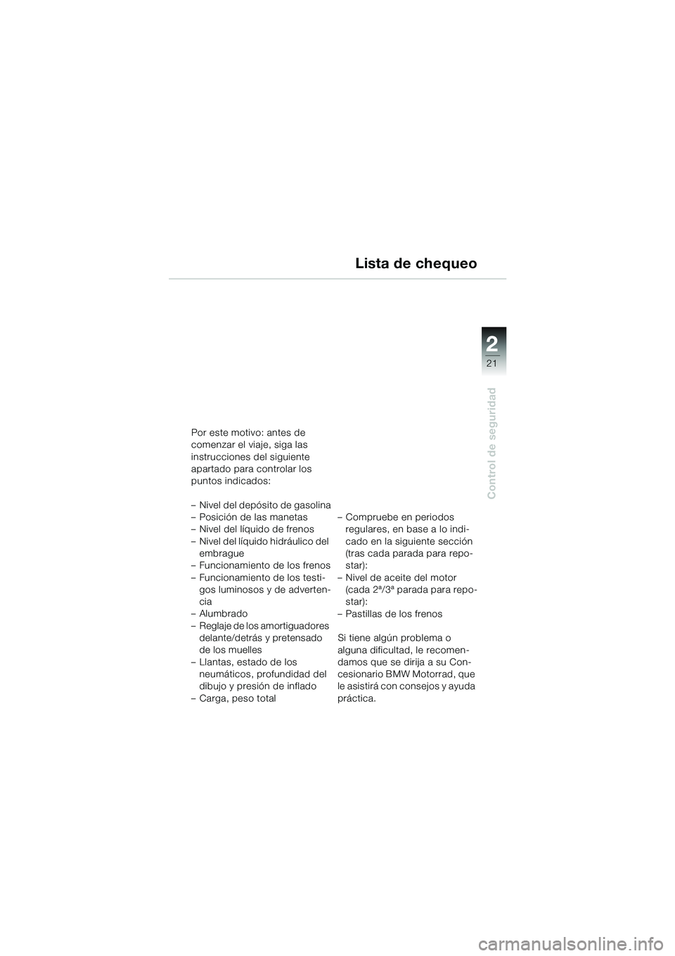 BMW MOTORRAD R 1100 S 2002 Manual de instrucciones (in Spanish) 2
21
Control de seguridad
Lista de chequeo
Por este motivo: antes de
comenzar el viaje, siga las
instrucciones del siguiente
apartado para controlar los
puntos indicados:
– Nivel del depósito BMW MOTORRAD R 1100 S 2002 Manual de instrucciones (in Spanish) 2
21
Control de seguridad
Lista de chequeo
Por este motivo: antes de
comenzar el viaje, siga las
instrucciones del siguiente
apartado para controlar los
puntos indicados:
– Nivel del depósito