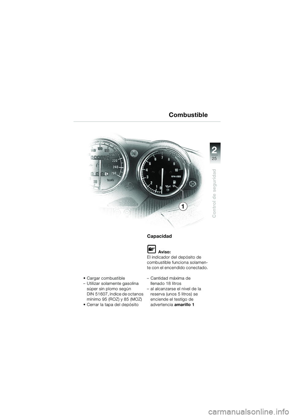 BMW MOTORRAD R 1100 S 2002 Manual de instrucciones (in Spanish) 2
25
Control de seguridad
• Cargar combustible
– Utilizar solamente gasolina súper sin plomo según
DIN 51607, índice de octanos
mínimo 95 (ROZ) y 85 (MOZ)
• Cerrar la tapa del depósito
Ca BMW MOTORRAD R 1100 S 2002 Manual de instrucciones (in Spanish) 2
25
Control de seguridad
• Cargar combustible
– Utilizar solamente gasolina súper sin plomo según
DIN 51607, índice de octanos
mínimo 95 (ROZ) y 85 (MOZ)
• Cerrar la tapa del depósito
Ca