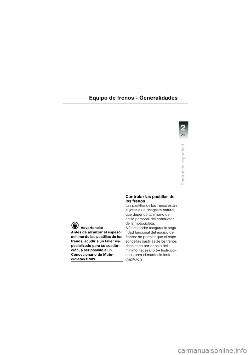 BMW MOTORRAD R 1100 S 2002 Manual de instrucciones (in Spanish) 2
29
Control de seguridad
Equipo de frenos - Generalidades
d Advertencia:
Antes de alcanzar el espesor
mÃnimo de las pastillas de los
frenos, acudir a un taller es-
pecializado para su sustitu-
cià BMW MOTORRAD R 1100 S 2002 Manual de instrucciones (in Spanish) 2
29
Control de seguridad
Equipo de frenos - Generalidades
d Advertencia:
Antes de alcanzar el espesor
mÃnimo de las pastillas de los
frenos, acudir a un taller es-
pecializado para su sustitu-
ciÃ