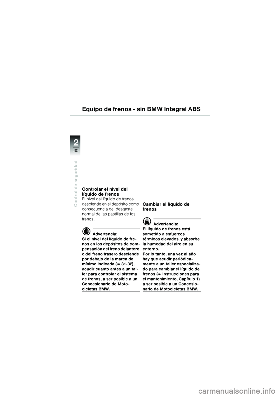 BMW MOTORRAD R 1100 S 2002 Manual de instrucciones (in Spanish) 2
30
Control de seguridad
2
Equipo de frenos - sin BMW Integral ABS
Controlar el nivel del
lÃquido de frenos
El nivel del lÃquido de frenos
desciende en el depósito como
consecuencia del desgas BMW MOTORRAD R 1100 S 2002 Manual de instrucciones (in Spanish) 2
30
Control de seguridad
2
Equipo de frenos - sin BMW Integral ABS
Controlar el nivel del
lÃquido de frenos
El nivel del lÃquido de frenos
desciende en el depósito como
consecuencia del desgas