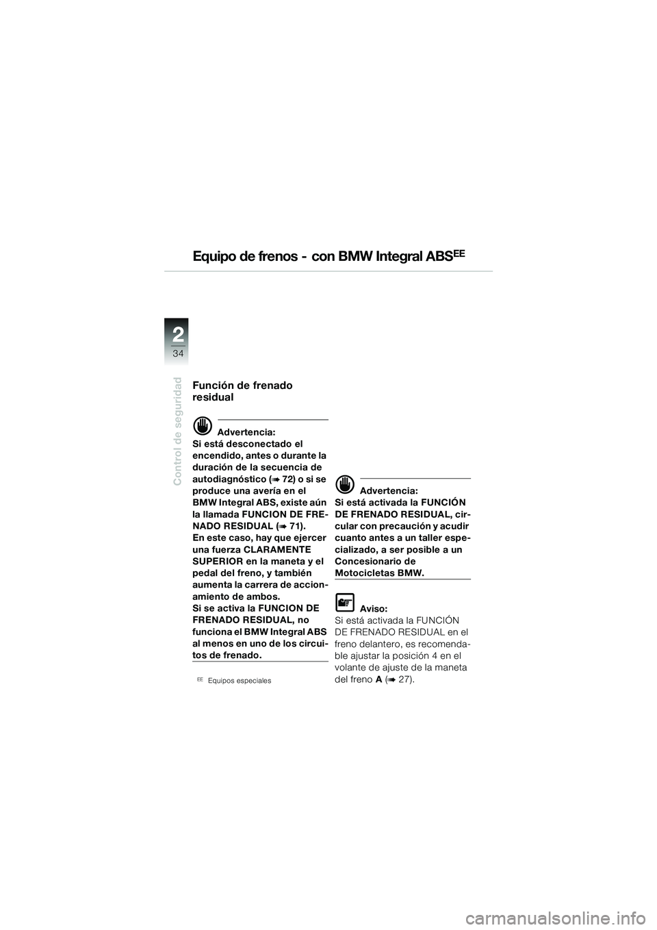 BMW MOTORRAD R 1100 S 2002  Manual de instrucciones (in Spanish) 2
34
Control de seguridad
2
Equipo de frenos  -  con BMW Integral ABSEE
Función de frenado 
residual
d Advertencia:
Si está desconectado el 
encendido, antes o durante la 
duración de la secuencia 