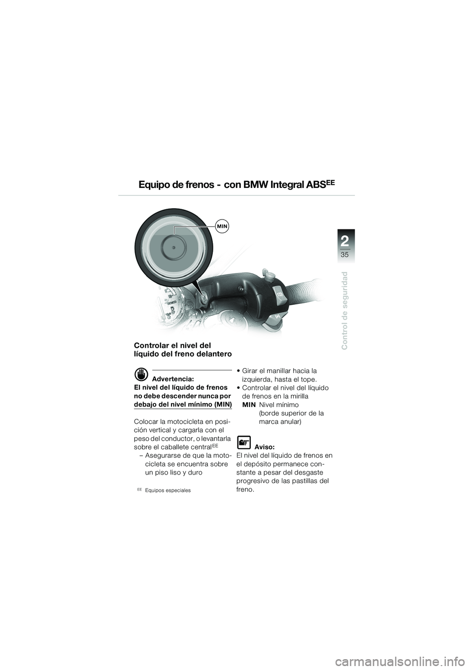 BMW MOTORRAD R 1100 S 2002 Manual de instrucciones (in Spanish) 2
35
Control de seguridad
MIN
Equipo de frenos - con BMW Integral ABSEE
Controlar el nivel del
lÃquido del freno delantero
d Advertencia:
El nivel del lÃquido de frenos
no debe descender nunca BMW MOTORRAD R 1100 S 2002 Manual de instrucciones (in Spanish) 2
35
Control de seguridad
MIN
Equipo de frenos - con BMW Integral ABSEE
Controlar el nivel del
lÃquido del freno delantero
d Advertencia:
El nivel del lÃquido de frenos
no debe descender nunca