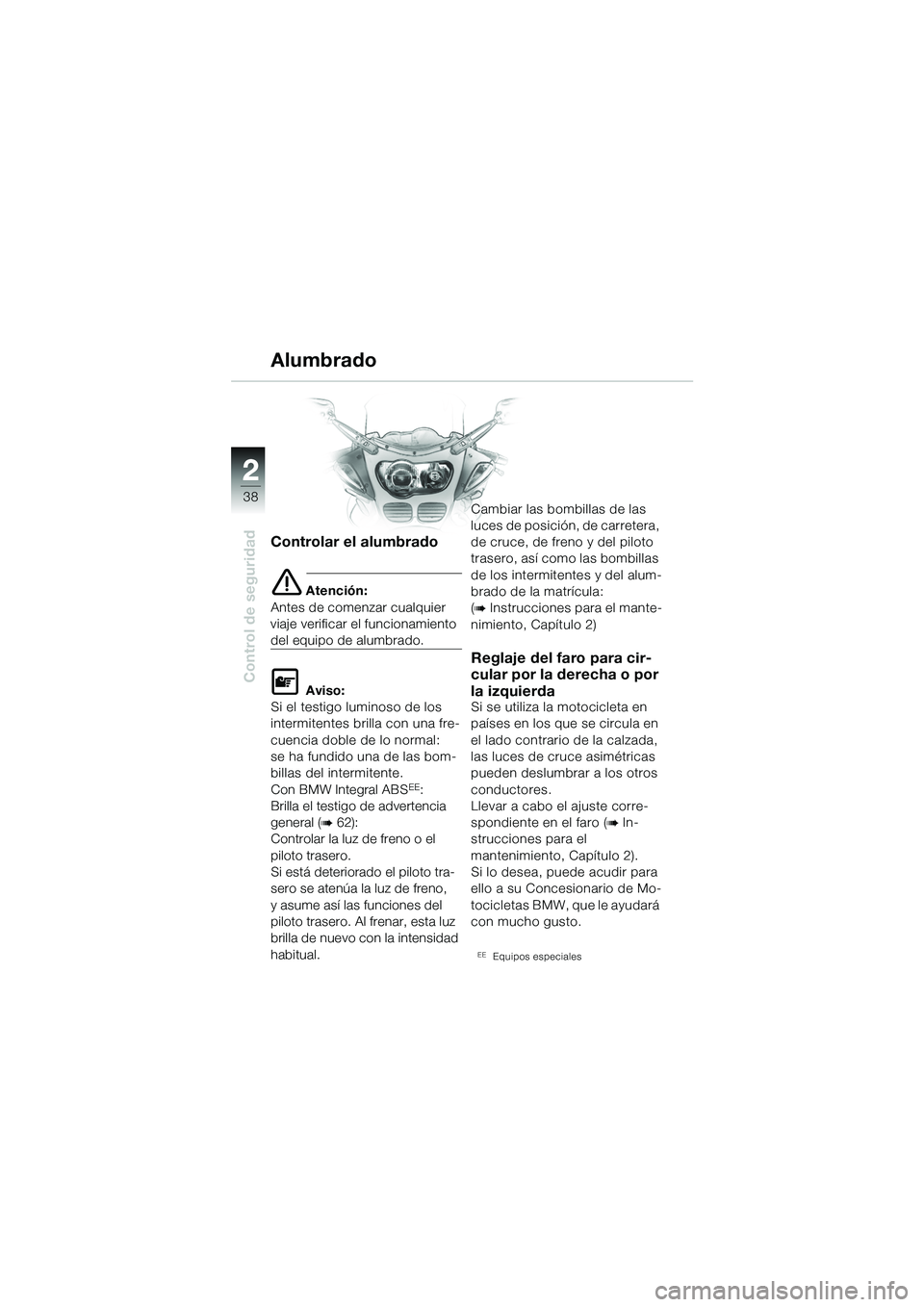 BMW MOTORRAD R 1100 S 2002 Manual de instrucciones (in Spanish) 2
38
Control de seguridad
2
Controlar el alumbrado
e Atención:
Antes de comenzar cualquier
viaje verificar el funcionamiento
del equipo de alumbrado.
L Aviso:
Si el testigo luminoso de los
intermi BMW MOTORRAD R 1100 S 2002 Manual de instrucciones (in Spanish) 2
38
Control de seguridad
2
Controlar el alumbrado
e Atención:
Antes de comenzar cualquier
viaje verificar el funcionamiento
del equipo de alumbrado.
L Aviso:
Si el testigo luminoso de los
intermi