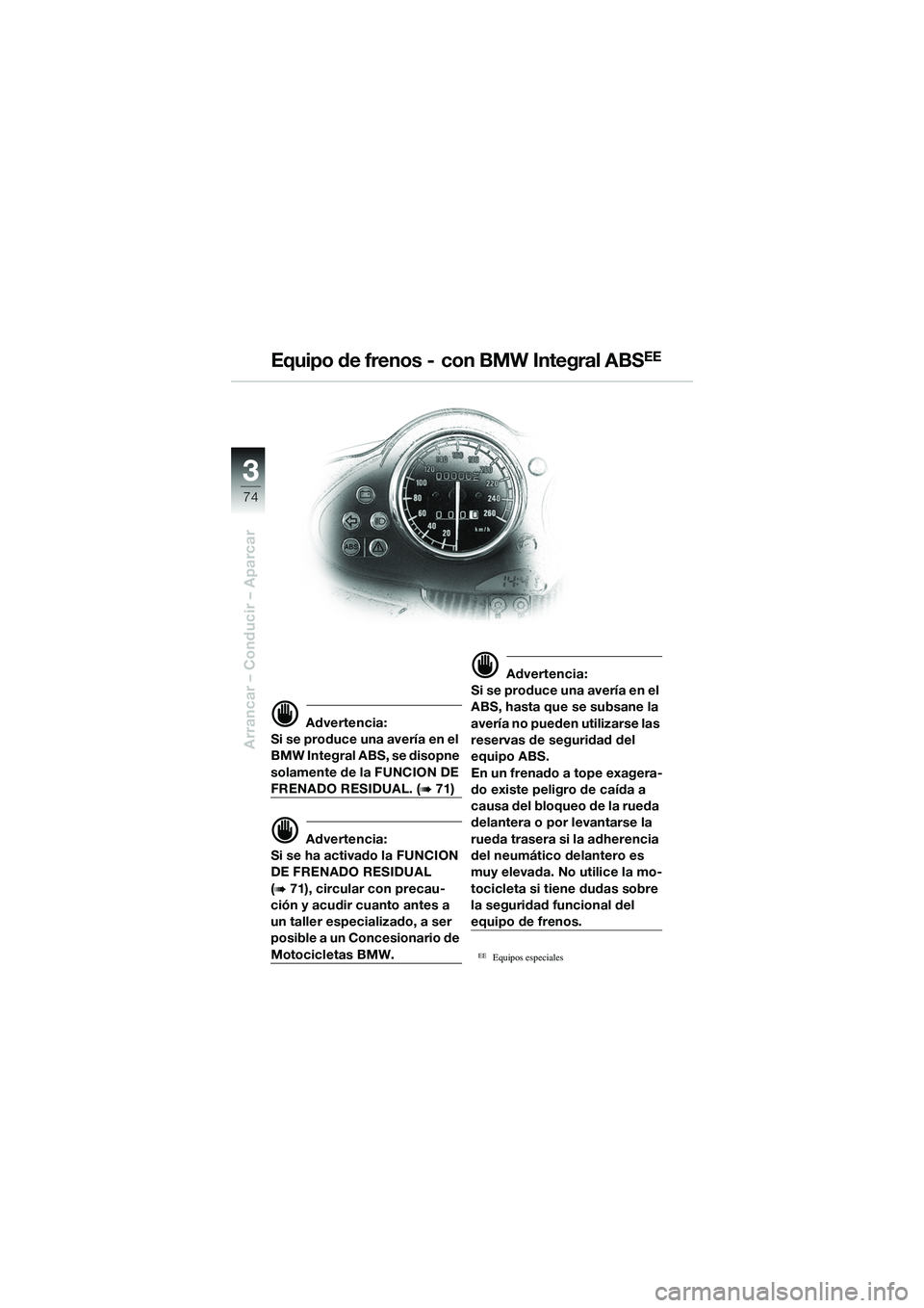 BMW MOTORRAD R 1100 S 2002 Manual de instrucciones (in Spanish) 74
Arrancar – Conducir – Aparcar
3
d Advertencia:
Si se produce una avería en el
BMW Integral ABS, se disopne
solamente de la FUNCION DE
FRENADO RESIDUAL. (b 71)
d Advertencia:
Si se ha activa BMW MOTORRAD R 1100 S 2002 Manual de instrucciones (in Spanish) 74
Arrancar – Conducir – Aparcar
3
d Advertencia:
Si se produce una avería en el
BMW Integral ABS, se disopne
solamente de la FUNCION DE
FRENADO RESIDUAL. (b 71)
d Advertencia:
Si se ha activa