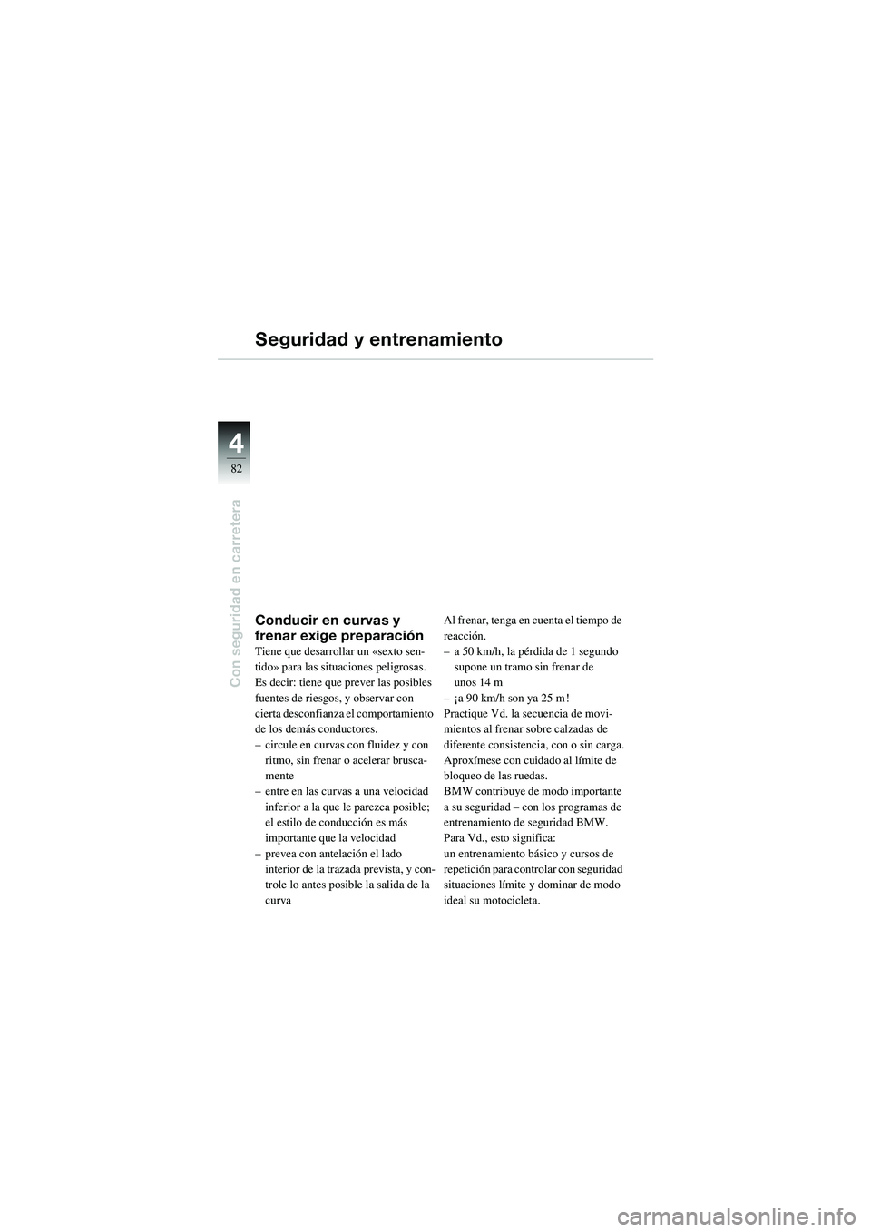 BMW MOTORRAD R 1100 S 2002 Manual de instrucciones (in Spanish) 44
82
Con seguridad en carretera
Seguridad y entrenamiento
Conducir en curvas y
frenar exige preparación
Tiene que desarrollar un «sexto sen-
tido» para las situaciones peligrosas.
Es decir: tien BMW MOTORRAD R 1100 S 2002 Manual de instrucciones (in Spanish) 44
82
Con seguridad en carretera
Seguridad y entrenamiento
Conducir en curvas y
frenar exige preparación
Tiene que desarrollar un «sexto sen-
tido» para las situaciones peligrosas.
Es decir: tien