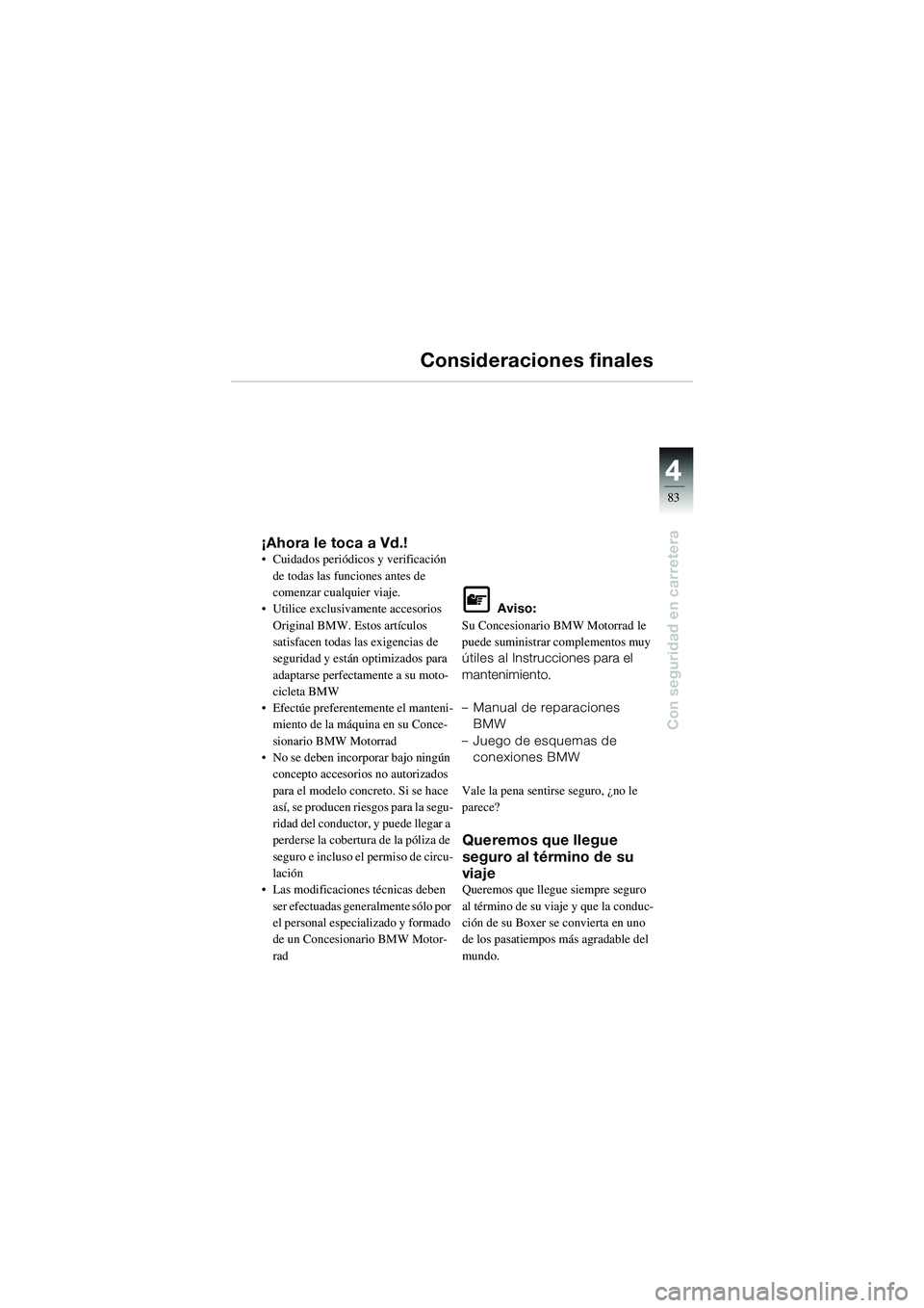 BMW MOTORRAD R 1100 S 2002 Manual de instrucciones (in Spanish) 4
83
4
Con seguridad en carretera
Consideraciones finales
¡Ahora le toca a Vd.!• Cuidados periódicos y verificación de todas las funciones antes de
comenzar cualquier viaje.
• Utilice exclusiv BMW MOTORRAD R 1100 S 2002 Manual de instrucciones (in Spanish) 4
83
4
Con seguridad en carretera
Consideraciones finales
¡Ahora le toca a Vd.!• Cuidados periódicos y verificación de todas las funciones antes de
comenzar cualquier viaje.
• Utilice exclusiv