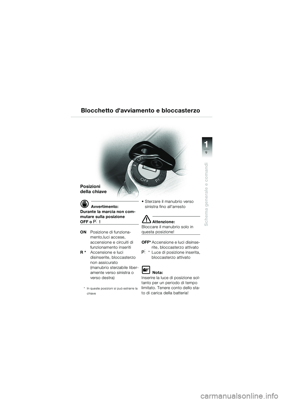 BMW MOTORRAD R 1100 S 2002  Libretto di uso e manutenzione (in Italian) 11
9
Schema generale e comandi
Blocchetto davviamento e bloccasterzo
Posizioni 
della chiave
d Avvertimento:
Durante la marcia non com-
mutare sulla posizione 
OFF o I !
ON Posizione di funziona-
men