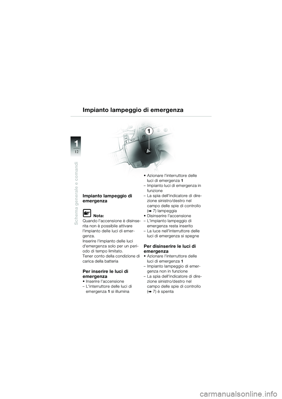 BMW MOTORRAD R 1100 S 2002  Libretto di uso e manutenzione (in Italian) 11
12
Schema generale e comandi
1
Impianto lampeggio di 
emergenza
L Nota:
Quando laccensione è disinse-
rita non è possibile attivare 
limpianto delle luci di emer-
genza.
Inserire limpianto del