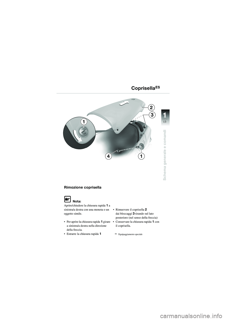 BMW MOTORRAD R 1100 S 2002  Libretto di uso e manutenzione (in Italian) 11
13
Schema generale e comandi
2
3
14
1
Rimozione coprisella
L Nota:
Aprire/chiudere la chiusura rapida 1 a 
sinistra/a destra con una moneta o un 
oggetto simile.
• Per aprire la chiusura rapida 1