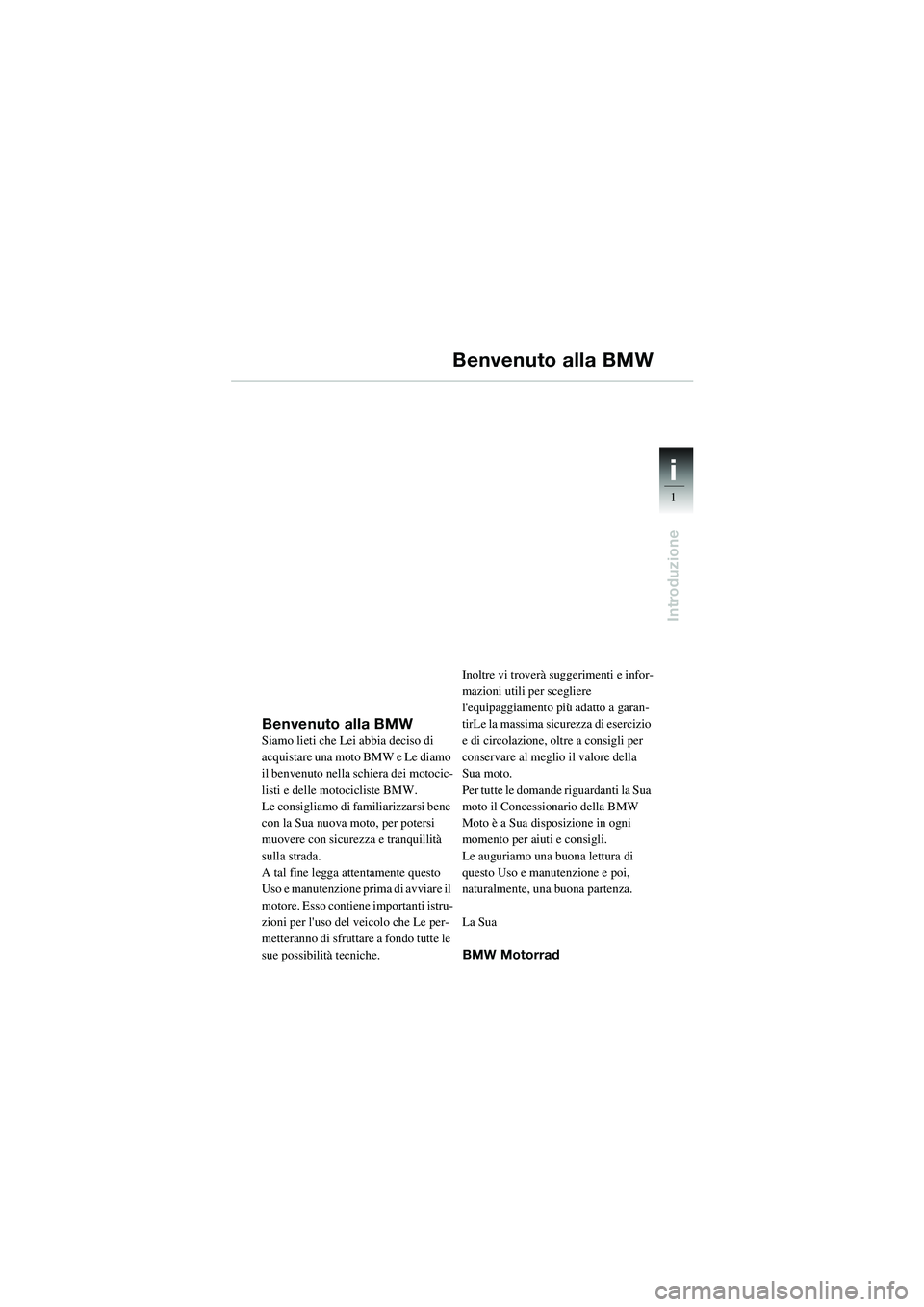 BMW MOTORRAD R 1100 S 2002 Libretto di uso e manutenzione (in Italian) 1
Introduzione
i
Benvenuto alla BMWSiamo lieti che Lei abbia deciso di
acquistare una moto BMW e Le diamo
il benvenuto nella schiera dei motocic-
listi e delle motocicliste BMW.
Le consigliamo di fa BMW MOTORRAD R 1100 S 2002 Libretto di uso e manutenzione (in Italian) 1
Introduzione
i
Benvenuto alla BMWSiamo lieti che Lei abbia deciso di
acquistare una moto BMW e Le diamo
il benvenuto nella schiera dei motocic-
listi e delle motocicliste BMW.
Le consigliamo di fa