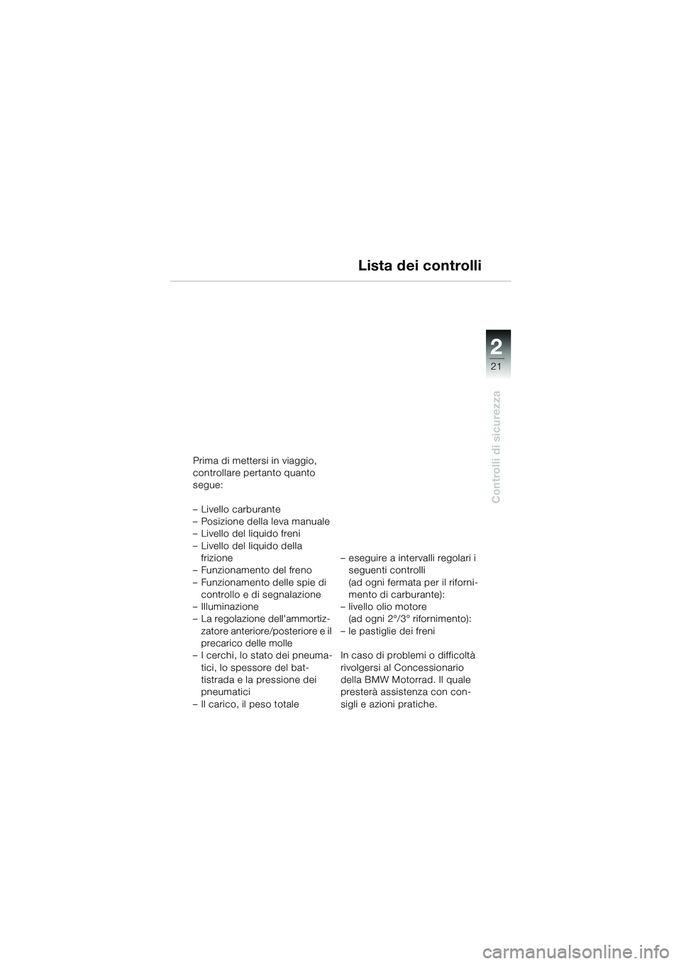 BMW MOTORRAD R 1100 S 2002  Libretto di uso e manutenzione (in Italian) 2
21
Controlli di sicurezza
Lista dei controlli
Prima di mettersi in viaggio, 
controllare pertanto quanto 
segue: 
– Livello carburante
– Posizione della leva manuale
– Livello del liquido fren