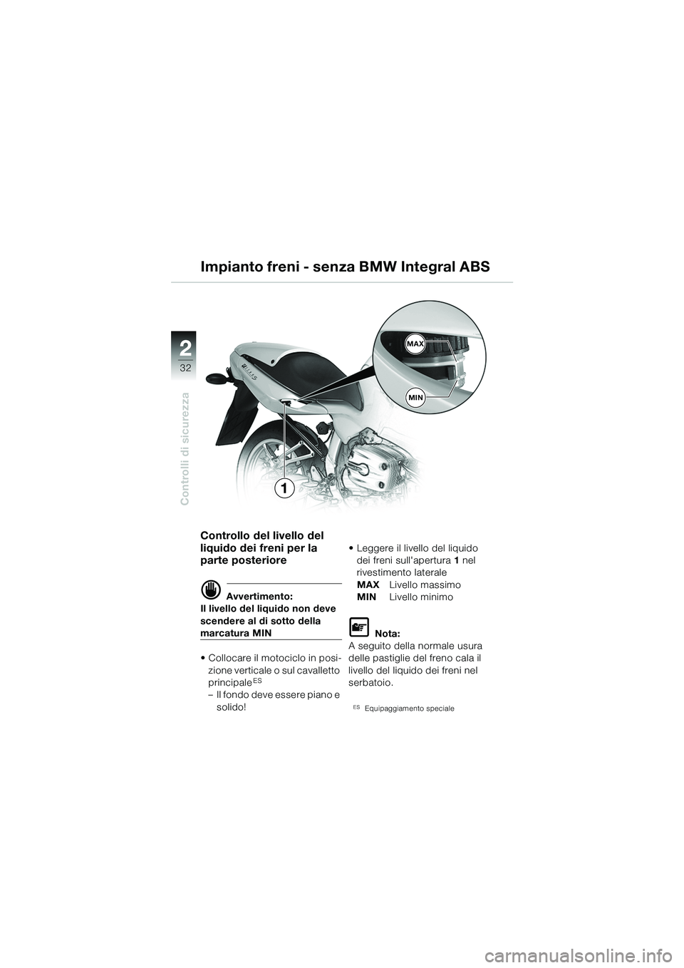 BMW MOTORRAD R 1100 S 2002  Libretto di uso e manutenzione (in Italian) 2
32
Controlli di sicurezza
2MAX
MIN
1
Controllo del livello del 
liquido dei freni per la 
parte posteriore 
d Avvertimento:
Il livello del liquido non deve 
scendere al di sotto della 
marcatura MIN