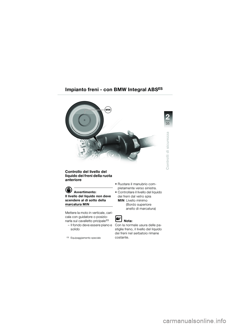 BMW MOTORRAD R 1100 S 2002  Libretto di uso e manutenzione (in Italian) 2
35
Controlli di sicurezza
MIN
Impianto freni - con BMW Integral ABSES
Controllo del livello del 
liquido dei freni della ruota 
anteriore
d Avvertimento:
Il livello del liquido non deve 
scendere al