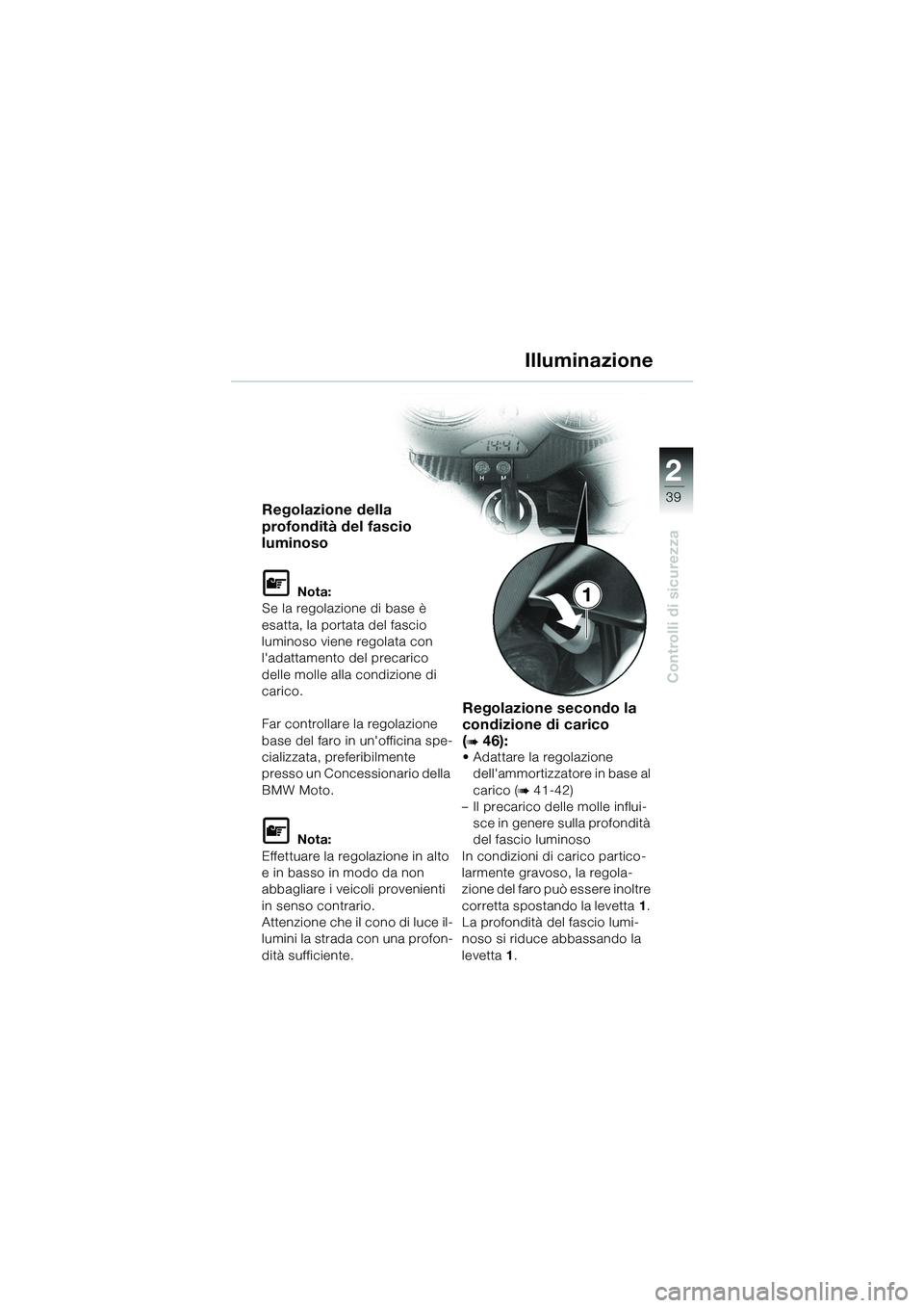 BMW MOTORRAD R 1100 S 2002  Libretto di uso e manutenzione (in Italian) 2
39
Controlli di sicurezza
1
Regolazione della 
profondità del fascio 
luminoso
L Nota:
Se la regolazione di base è 
esatta, la porta ta del fascio 
luminoso viene regolata con 
ladattamento del p