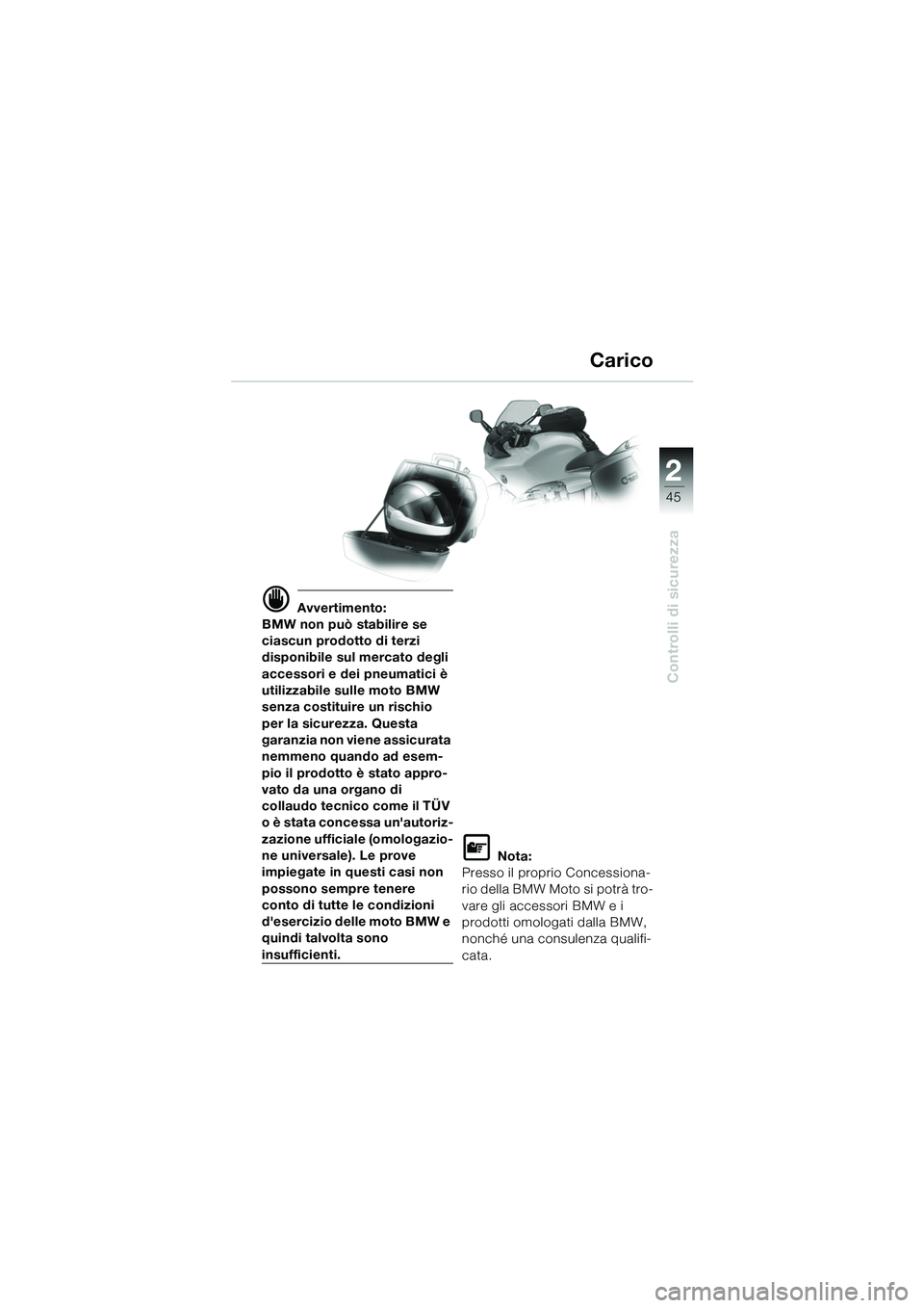 BMW MOTORRAD R 1100 S 2002  Libretto di uso e manutenzione (in Italian) 2
45
Controlli di sicurezza
d Avvertimento:
BMW non può stabilire se 
ciascun prodotto di terzi 
disponibile sul mercato degli 
accessori e dei pneumatici è 
utilizzabile sulle moto BMW 
senza costi