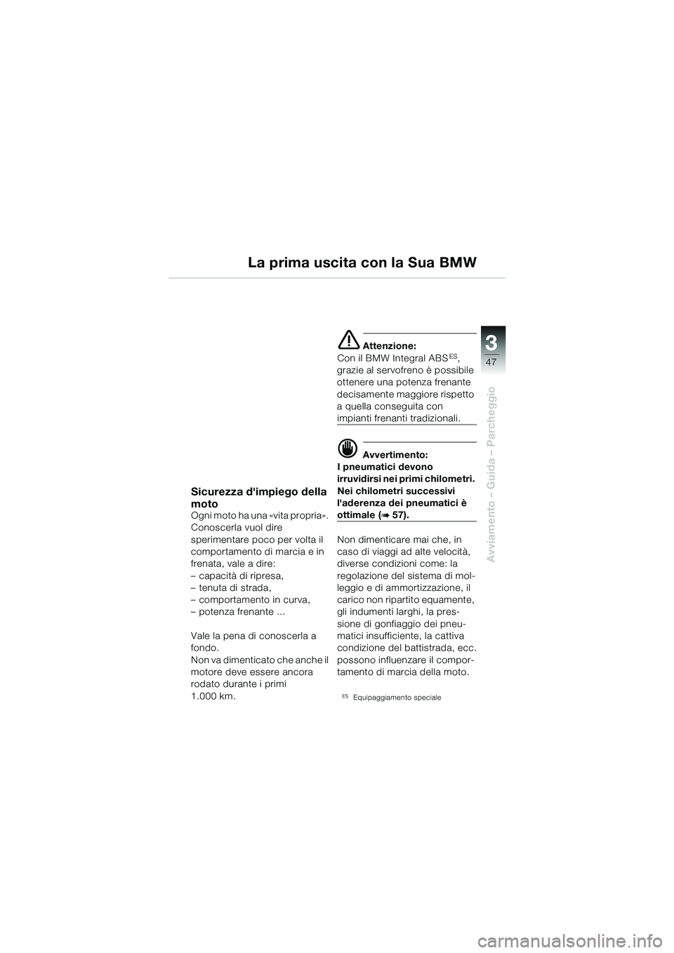 BMW MOTORRAD R 1100 S 2002  Libretto di uso e manutenzione (in Italian) 3
47
Avviamento – Guida – Parcheggio
Sicurezza dimpiego della 
moto
Ogni moto ha una «vita propria». 
Conoscerla vuol dire 
sperimentare poco per volta il 
comportamento di marcia e in 
frenata