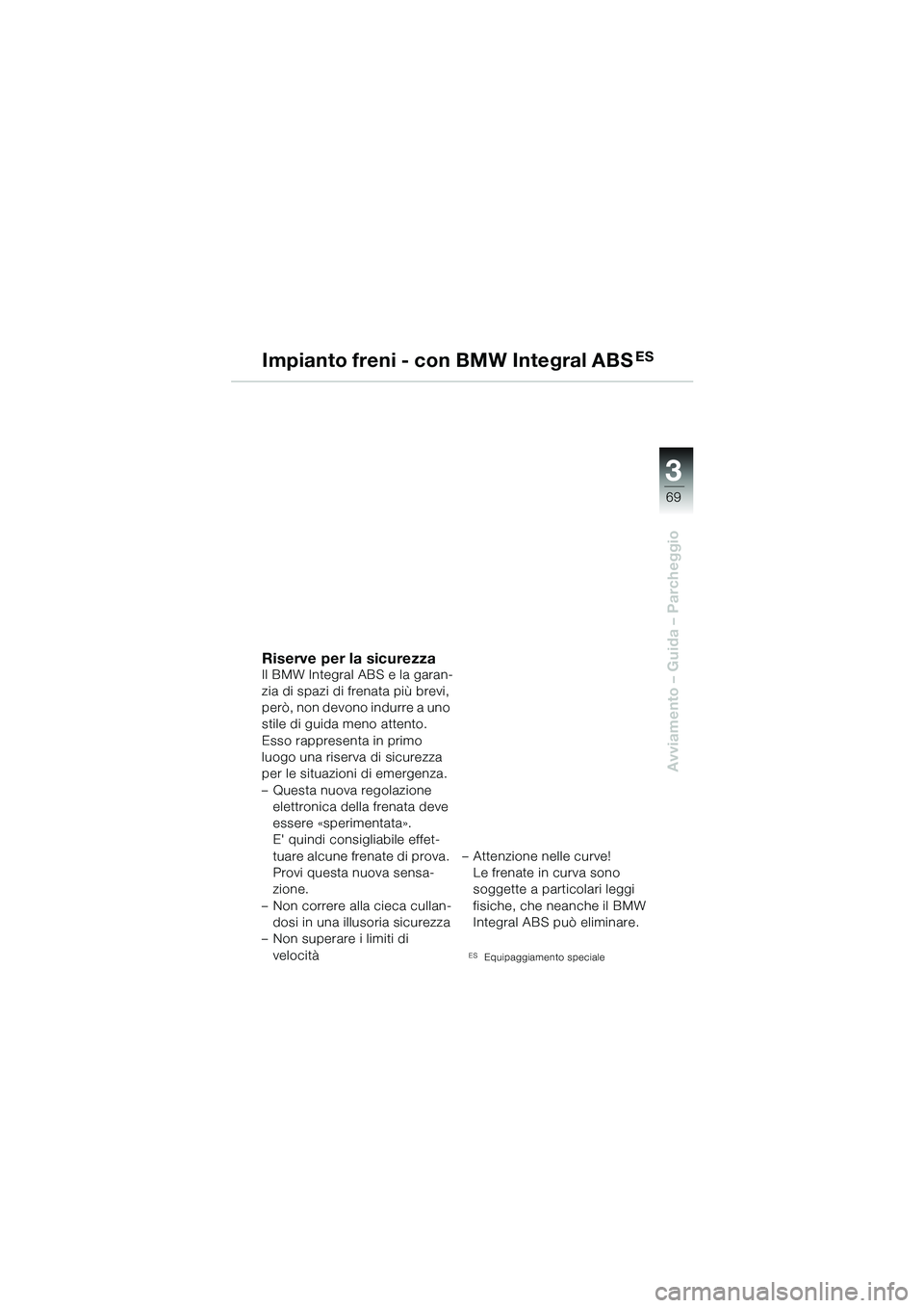 BMW MOTORRAD R 1100 S 2002  Libretto di uso e manutenzione (in Italian) 3
69
Avviamento – Guida – Parcheggio
Impianto freni - con BMW Integral ABSES
Riserve per la sicurezzaIl BMW Integral ABS e la garan-
zia di spazi di frenata più brevi, 
però, non devono indurre 