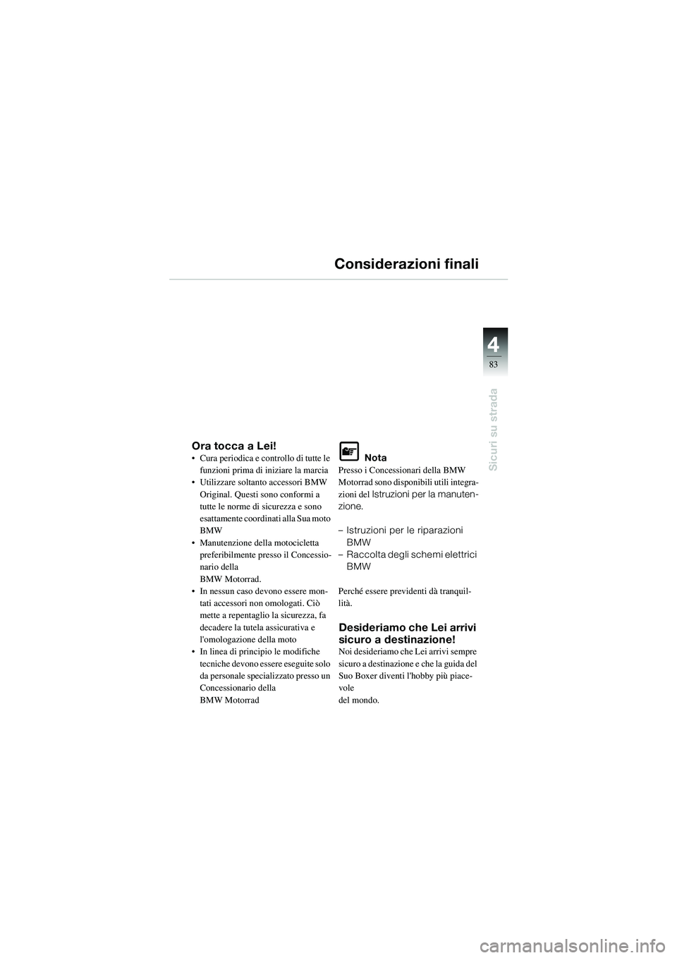 BMW MOTORRAD R 1100 S 2002 Libretto di uso e manutenzione (in Italian) 4
83
4
Sicuri su strada
Considerazioni finali
Ora tocca a Lei!• Cura periodica e controllo di tutte le funzioni prima di iniziare la marcia
• Utilizzare soltanto accessori BMW
Original. Questi so BMW MOTORRAD R 1100 S 2002 Libretto di uso e manutenzione (in Italian) 4
83
4
Sicuri su strada
Considerazioni finali
Ora tocca a Lei!• Cura periodica e controllo di tutte le funzioni prima di iniziare la marcia
• Utilizzare soltanto accessori BMW
Original. Questi so