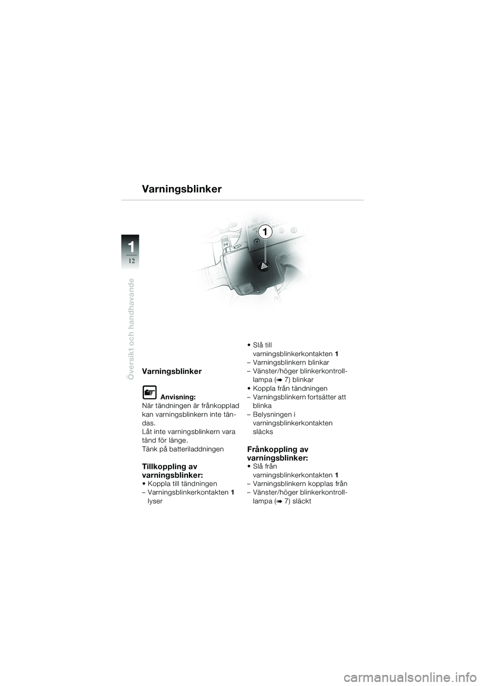 BMW MOTORRAD R 1100 S 2002  Instruktionsbok (in Swedish) 11
12
Översikt och handhavande
1
Varningsblinker
Varningsblinker
L Anvisning:
När tändningen är frånkopplad 
kan varningsblinkern inte tän-
das.
Låt inte varningsblinkern vara 
tänd för läng