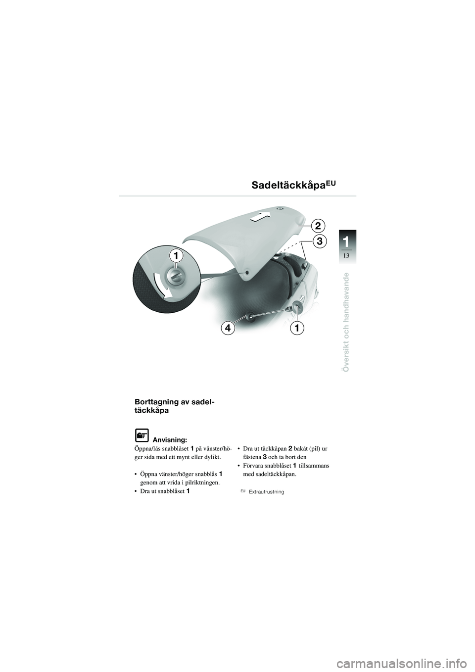 BMW MOTORRAD R 1100 S 2002  Instruktionsbok (in Swedish) 11
13
Översikt och handhavande
2
3
14
1
Borttagning av sadel-
täckkåpa
L Anvisning:
Öppna/lås snabblåset 1 på vänster/hö-
ger sida med ett mynt eller dylikt.
• Öppna vänster/höger snabbl