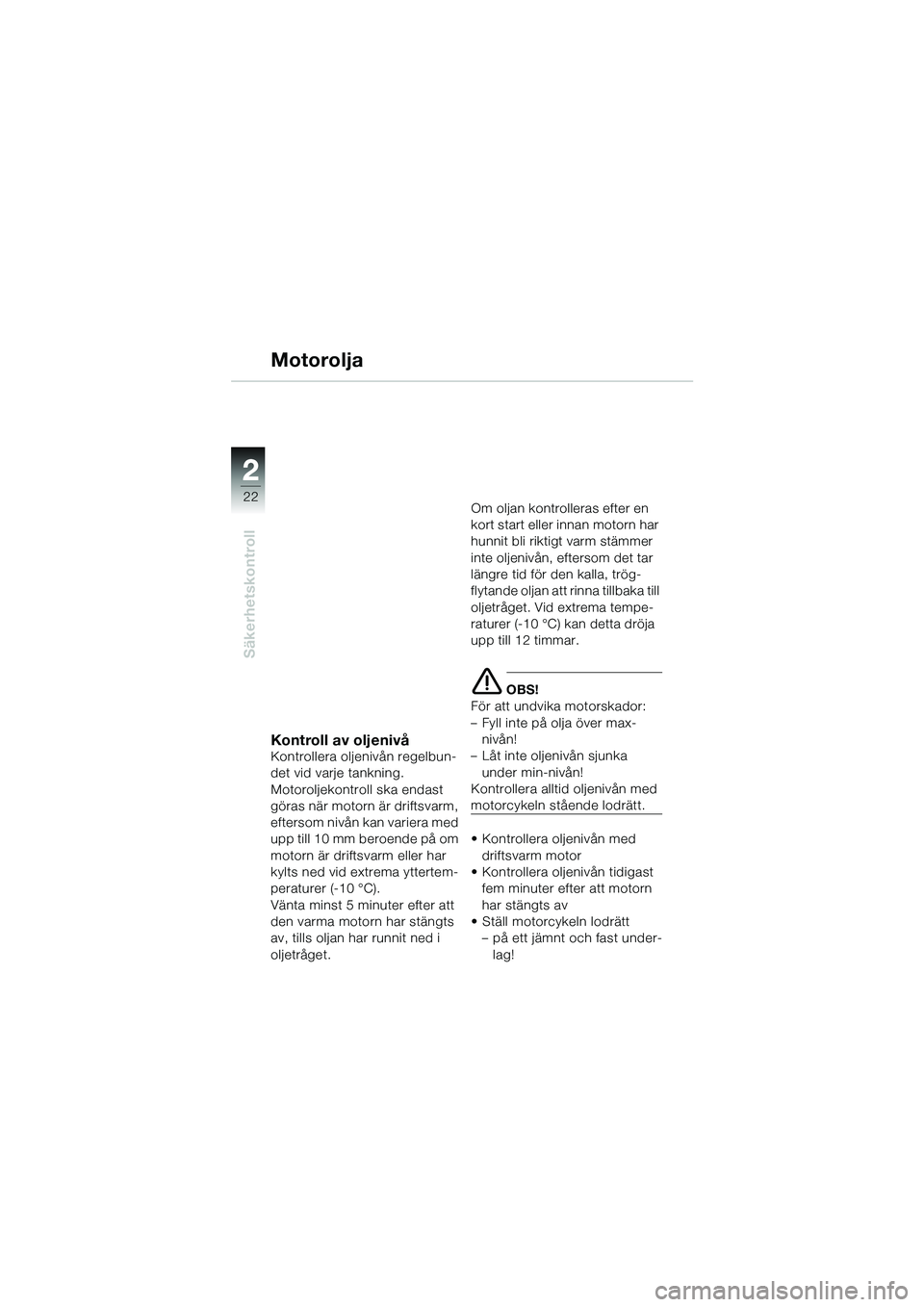 BMW MOTORRAD R 1100 S 2002 Instruktionsbok (in Swedish) 2
22
Säkerhetskontroll
2
Motorolja
Kontroll av oljenivå
Kontrollera oljenivån regelbun-
det vid varje tankning.
Motoroljekontroll ska endast
göras när motorn är driftsvarm,
eftersom nivån kan BMW MOTORRAD R 1100 S 2002 Instruktionsbok (in Swedish) 2
22
Säkerhetskontroll
2
Motorolja
Kontroll av oljenivå
Kontrollera oljenivån regelbun-
det vid varje tankning.
Motoroljekontroll ska endast
göras när motorn är driftsvarm,
eftersom nivån kan