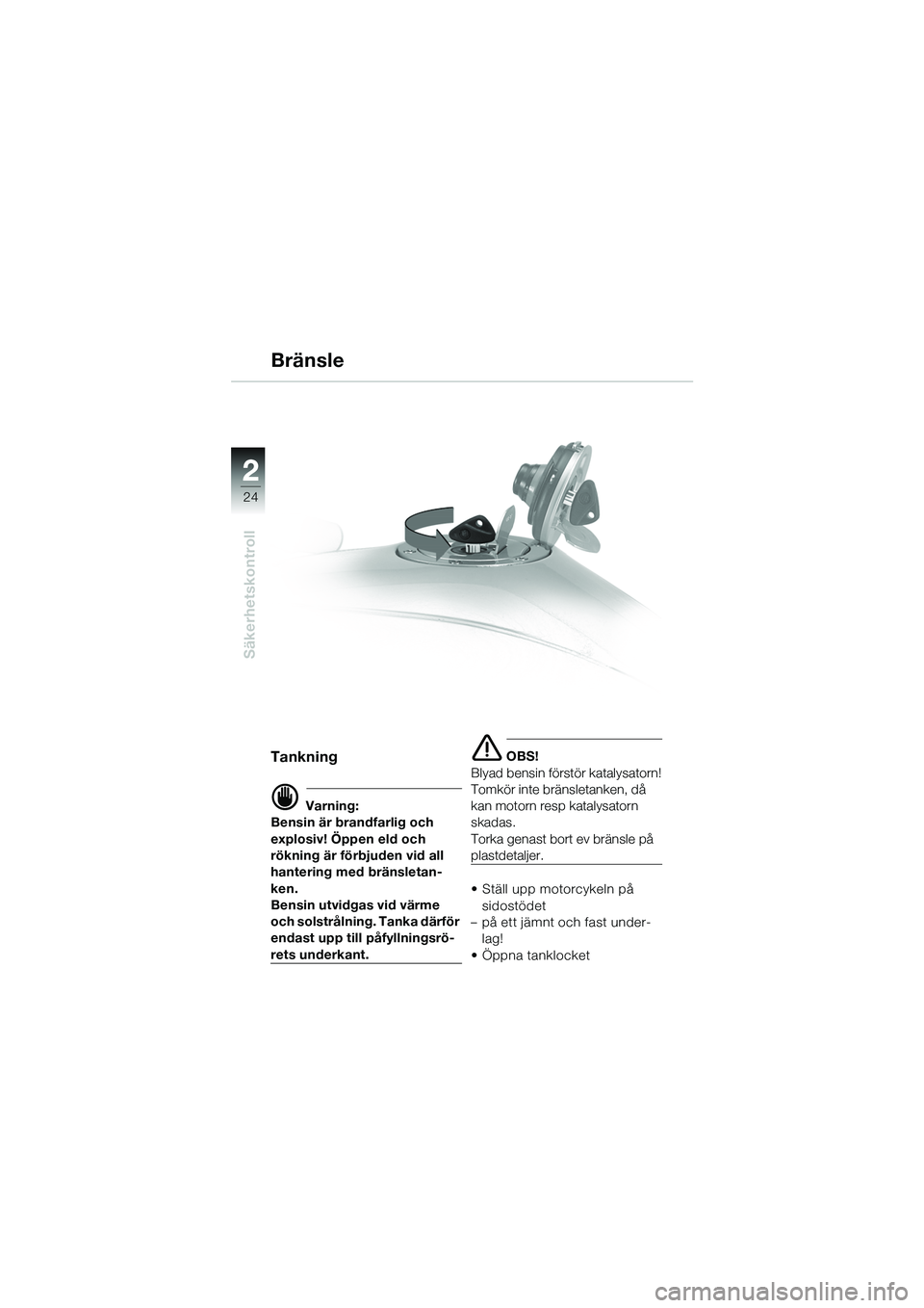BMW MOTORRAD R 1100 S 2002  Instruktionsbok (in Swedish) 2
24
Säkerhetskontroll
2
Tankning
d Varning:
Bensin är brandfarlig och 
explosiv! Öppen eld och 
rökning är förbjuden vid all 
hantering med bränsletan-
ken.
Bensin utvidgas vid värme 
och sol