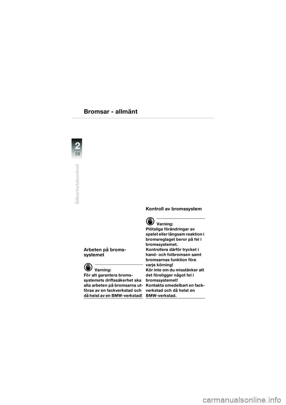 BMW MOTORRAD R 1100 S 2002 Instruktionsbok (in Swedish) 2
28
Säkerhetskontroll
2
Bromsar - allmänt
Arbeten på broms-
systemet
d Varning:
För att garantera broms-
systemets driftssäkerhet ska
alla arbeten på bromsarna ut-
föras av en fackverkstad oc BMW MOTORRAD R 1100 S 2002 Instruktionsbok (in Swedish) 2
28
Säkerhetskontroll
2
Bromsar - allmänt
Arbeten på broms-
systemet
d Varning:
För att garantera broms-
systemets driftssäkerhet ska
alla arbeten på bromsarna ut-
föras av en fackverkstad oc
