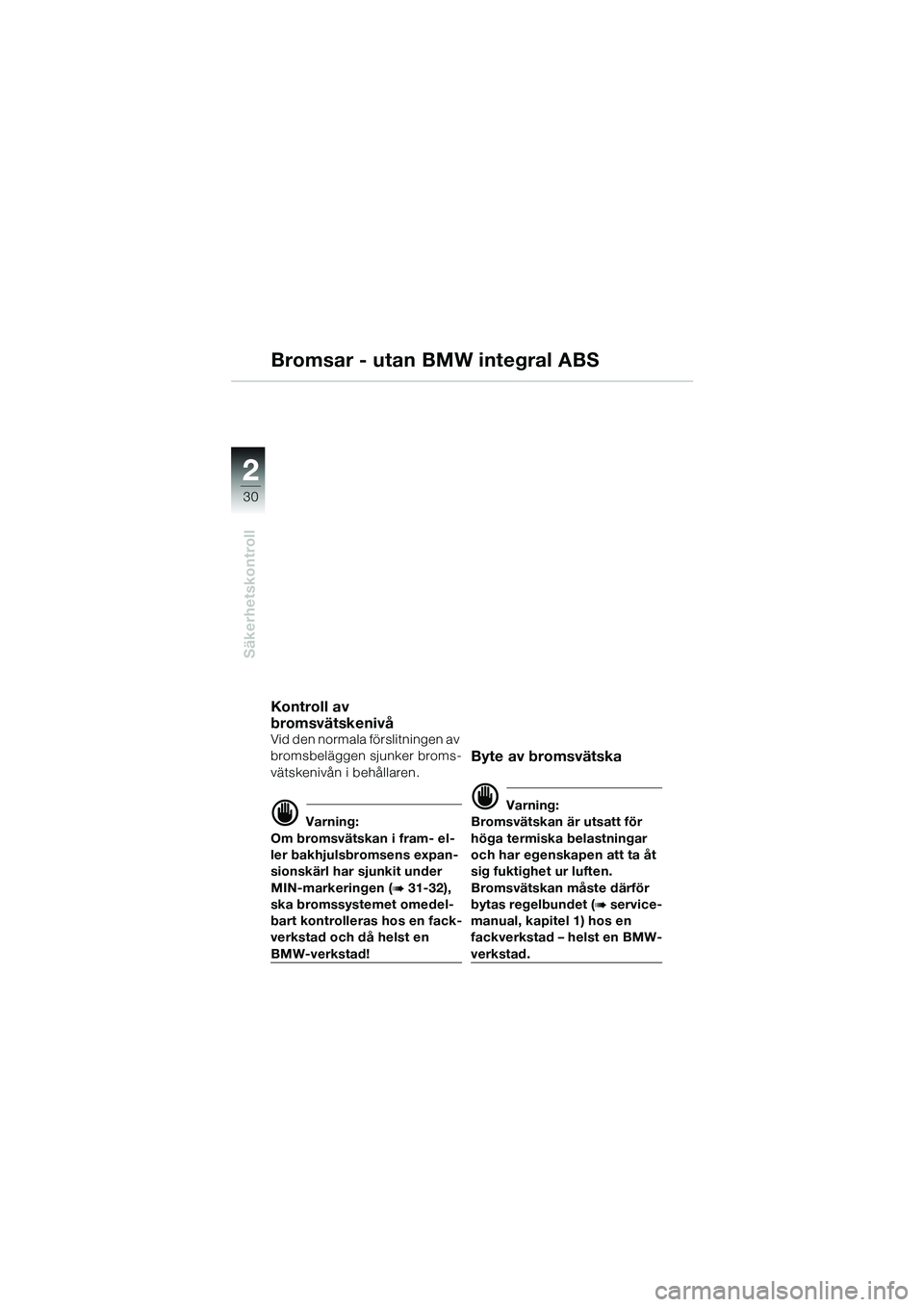BMW MOTORRAD R 1100 S 2002 Instruktionsbok (in Swedish) 2
30
Säkerhetskontroll
2
Bromsar - utan BMW integral ABS
Kontroll av
bromsvätskenivå
Vid den normala förslitningen av
bromsbeläggen sjunker broms-
vätskenivån i behållaren.
d Varning:
Om br BMW MOTORRAD R 1100 S 2002 Instruktionsbok (in Swedish) 2
30
Säkerhetskontroll
2
Bromsar - utan BMW integral ABS
Kontroll av
bromsvätskenivå
Vid den normala förslitningen av
bromsbeläggen sjunker broms-
vätskenivån i behållaren.
d Varning:
Om br