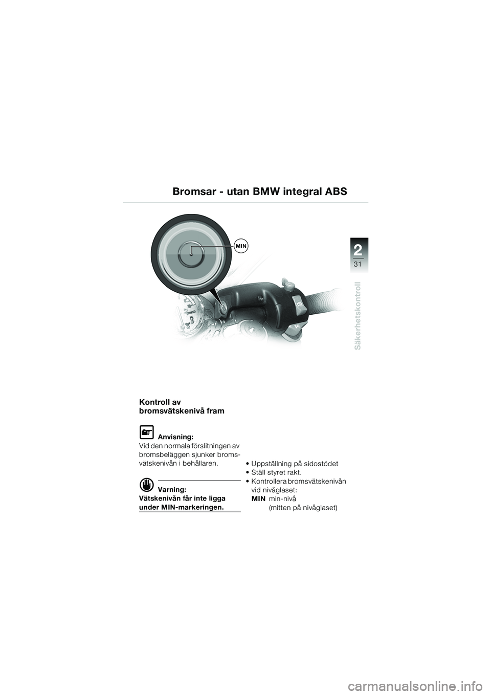 BMW MOTORRAD R 1100 S 2002 Instruktionsbok (in Swedish) 2
31
Säkerhetskontroll
MIN
Kontroll av
bromsvätskenivå fram
L Anvisning:
Vid den normala förslitningen av
bromsbeläggen sjunker broms-
vätskenivån i behållaren.
d Varning:
Vätskenivån får BMW MOTORRAD R 1100 S 2002 Instruktionsbok (in Swedish) 2
31
Säkerhetskontroll
MIN
Kontroll av
bromsvätskenivå fram
L Anvisning:
Vid den normala förslitningen av
bromsbeläggen sjunker broms-
vätskenivån i behållaren.
d Varning:
Vätskenivån får