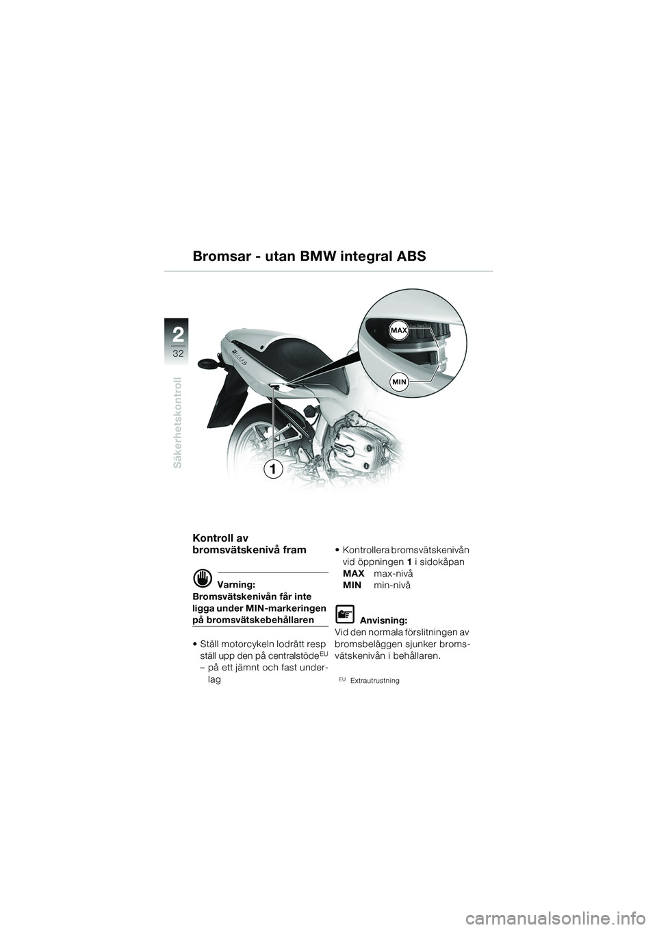 BMW MOTORRAD R 1100 S 2002 Instruktionsbok (in Swedish) 2
32
Säkerhetskontroll
2MAX
MIN
1
Kontroll av
bromsvätskenivå fram
d Varning:
Bromsvätskenivån får inte
ligga under MIN-markeringen
på bromsvätskebehållaren
• Ställ motorcykeln lodrätt BMW MOTORRAD R 1100 S 2002 Instruktionsbok (in Swedish) 2
32
Säkerhetskontroll
2MAX
MIN
1
Kontroll av
bromsvätskenivå fram
d Varning:
Bromsvätskenivån får inte
ligga under MIN-markeringen
på bromsvätskebehållaren
• Ställ motorcykeln lodrätt
