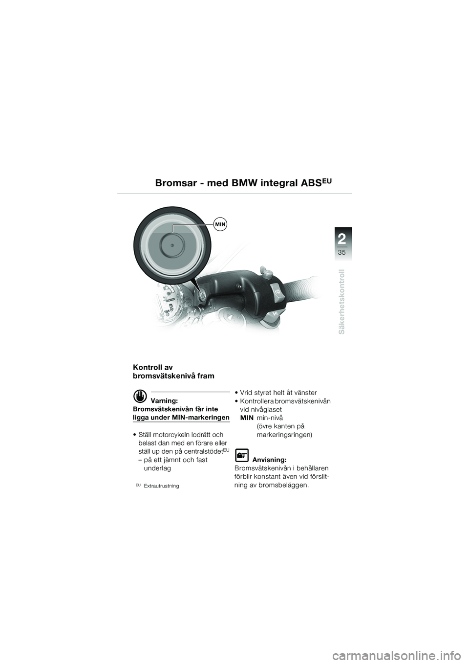 BMW MOTORRAD R 1100 S 2002 Instruktionsbok (in Swedish) 2
35
Säkerhetskontroll
MIN
Bromsar - med BMW integral ABSEU
Kontroll av
bromsvätskenivå fram
d Varning:
Bromsvätskenivån får inte
ligga under MIN-markeringen
• Ställ motorcykeln lodrätt oc BMW MOTORRAD R 1100 S 2002 Instruktionsbok (in Swedish) 2
35
Säkerhetskontroll
MIN
Bromsar - med BMW integral ABSEU
Kontroll av
bromsvätskenivå fram
d Varning:
Bromsvätskenivån får inte
ligga under MIN-markeringen
• Ställ motorcykeln lodrätt oc