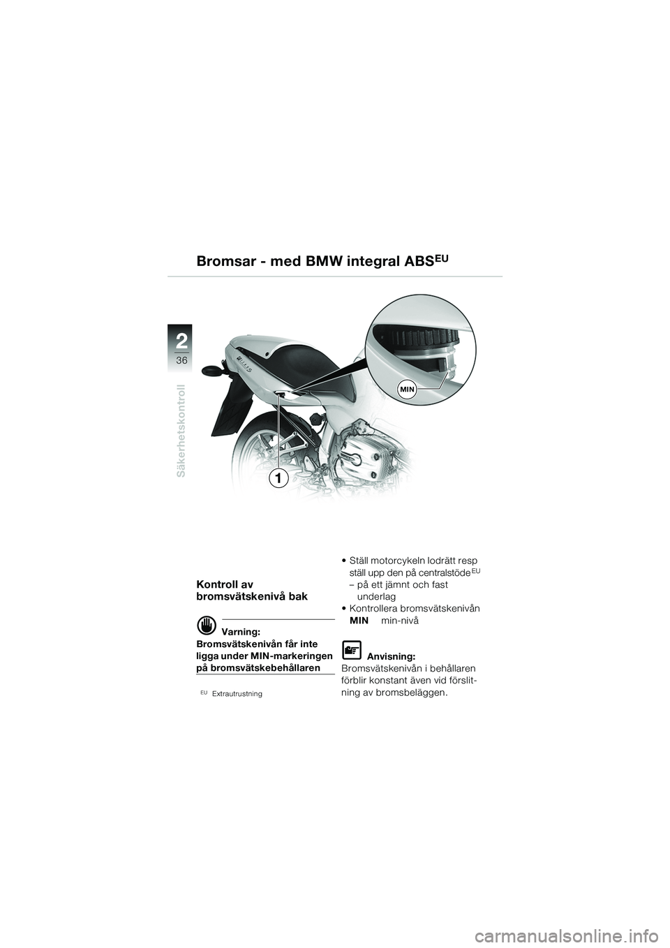 BMW MOTORRAD R 1100 S 2002  Instruktionsbok (in Swedish) 2
36
Säkerhetskontroll
2
MIN
1
Kontroll av 
bromsvätskenivå bak
d Varning:
Bromsvätskenivån får inte 
ligga under MIN-markeringen 
på bromsvätskebehållaren
EUExtrautrustning
• Ställ motorc