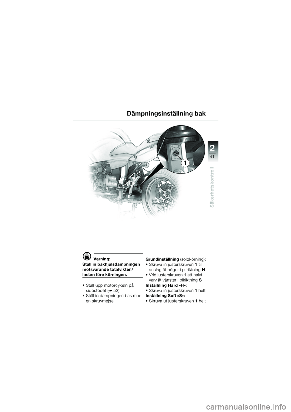 BMW MOTORRAD R 1100 S 2002 Instruktionsbok (in Swedish) 2
41
Säkerhetskontroll
1
d Varning:
Ställ in bakhjulsdämpningen
motsvarande totalvikten/
lasten före körningen.
• Ställ upp motorcykeln på sidostödet (
b 52)
• Ställ in dämpningen bak BMW MOTORRAD R 1100 S 2002 Instruktionsbok (in Swedish) 2
41
Säkerhetskontroll
1
d Varning:
Ställ in bakhjulsdämpningen
motsvarande totalvikten/
lasten före körningen.
• Ställ upp motorcykeln på sidostödet (
b 52)
• Ställ in dämpningen bak