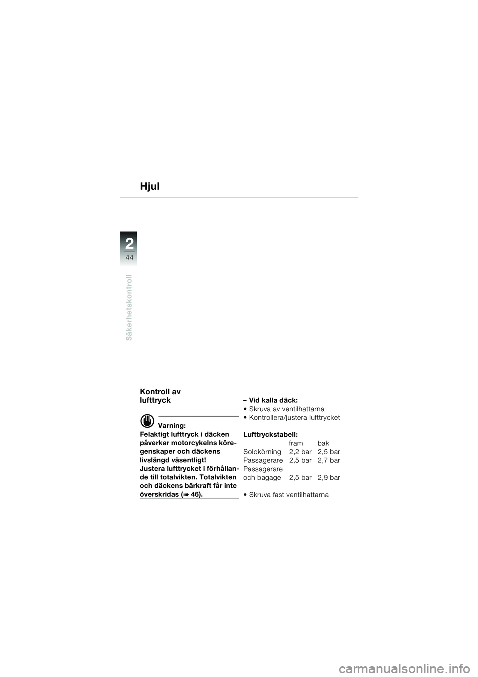 BMW MOTORRAD R 1100 S 2002 Instruktionsbok (in Swedish) 2
44
Säkerhetskontroll
2
Hjul
Kontroll av
lufttryck
d Varning:
Felaktigt lufttryck i däcken
påverkar motorcykelns köre-
genskaper och däckens
livslängd väsentligt!
Justera lufttrycket i för BMW MOTORRAD R 1100 S 2002 Instruktionsbok (in Swedish) 2
44
Säkerhetskontroll
2
Hjul
Kontroll av
lufttryck
d Varning:
Felaktigt lufttryck i däcken
påverkar motorcykelns köre-
genskaper och däckens
livslängd väsentligt!
Justera lufttrycket i för