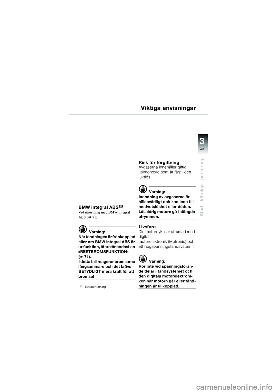BMW MOTORRAD R 1100 S 2002 Instruktionsbok (in Swedish) 3
49
Start – körning – parkering
Viktiga anvisningar
BMW integral ABSEU
Vid utrustning med BMW integral
ABS (
b 71)
d Varning:
När tändningen är frånkopplad
eller om BMW integral ABS är
u BMW MOTORRAD R 1100 S 2002 Instruktionsbok (in Swedish) 3
49
Start – körning – parkering
Viktiga anvisningar
BMW integral ABSEU
Vid utrustning med BMW integral
ABS (
b 71)
d Varning:
När tändningen är frånkopplad
eller om BMW integral ABS är
u