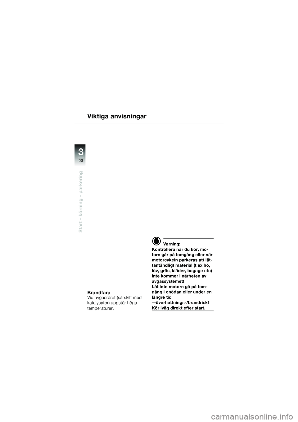 BMW MOTORRAD R 1100 S 2002 Instruktionsbok (in Swedish) 50
Start – körning – parkering
3
Viktiga anvisningar
BrandfaraVid avgasröret (särskilt med
katalysator) uppstår höga
temperaturer.
d Varning:
Kontrollera när du kör, mo-
torn går på tom BMW MOTORRAD R 1100 S 2002 Instruktionsbok (in Swedish) 50
Start – körning – parkering
3
Viktiga anvisningar
BrandfaraVid avgasröret (särskilt med
katalysator) uppstår höga
temperaturer.
d Varning:
Kontrollera när du kör, mo-
torn går på tom