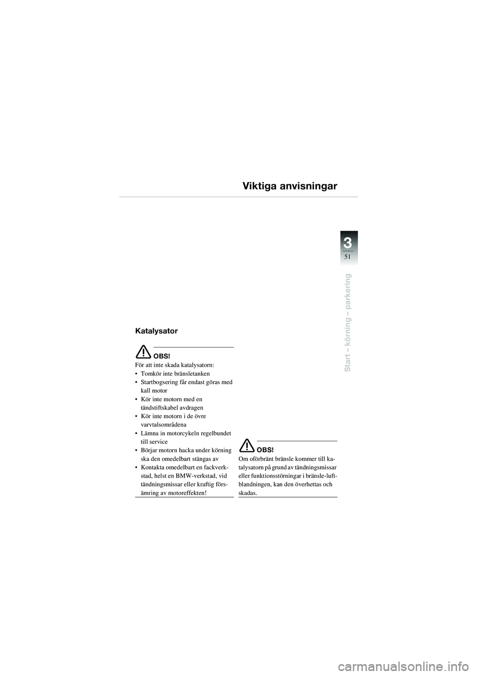 BMW MOTORRAD R 1100 S 2002 Instruktionsbok (in Swedish) 3
51
Start – körning – parkering
Viktiga anvisningar
Katalysator
e OBS!
För att inte skada katalysatorn:
• Tomkör inte bränsletanken
• Startbogsering får endast göras med kall motor
• BMW MOTORRAD R 1100 S 2002 Instruktionsbok (in Swedish) 3
51
Start – körning – parkering
Viktiga anvisningar
Katalysator
e OBS!
För att inte skada katalysatorn:
• Tomkör inte bränsletanken
• Startbogsering får endast göras med kall motor
•