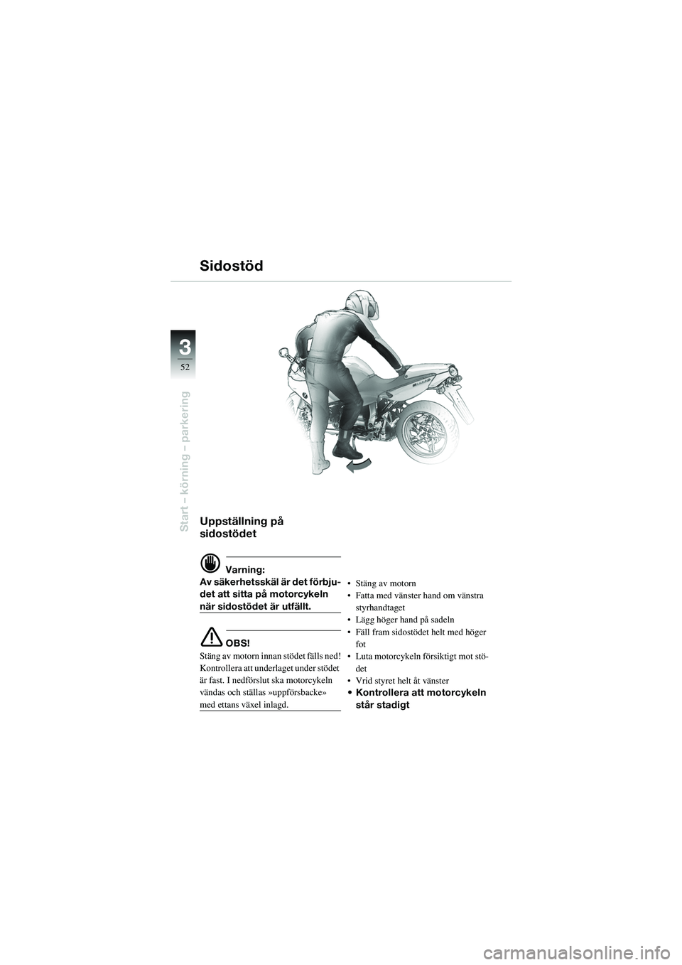 BMW MOTORRAD R 1100 S 2002 Instruktionsbok (in Swedish) 52
Start – körning – parkering
3
Uppställning på
sidostödet
d Varning:
Av säkerhetsskäl är det förbju-
det att sitta på motorcykeln
när sidostödet är utfällt.
e OBS!
Stäng av motor BMW MOTORRAD R 1100 S 2002 Instruktionsbok (in Swedish) 52
Start – körning – parkering
3
Uppställning på
sidostödet
d Varning:
Av säkerhetsskäl är det förbju-
det att sitta på motorcykeln
när sidostödet är utfällt.
e OBS!
Stäng av motor