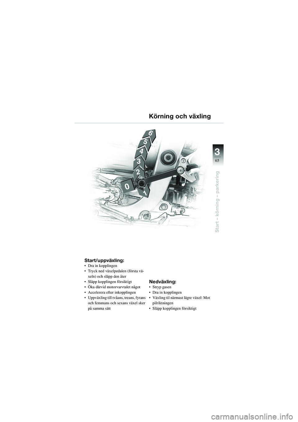BMW MOTORRAD R 1100 S 2002  Instruktionsbok (in Swedish) 3
65
Start – körning – parkering
Start/uppväxling:• Dra in kopplingen
• Tryck ned växelpedalen (första vä-xeln) och släpp den åter
• Släpp kopplingen försiktigt 
• Öka därvid mo