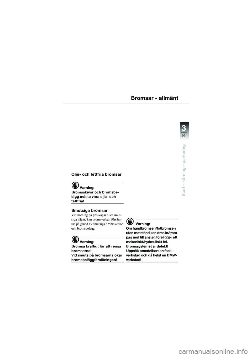BMW MOTORRAD R 1100 S 2002  Instruktionsbok (in Swedish) 3
67
Start – körning – parkering
Bromsar - allmänt
Olje- och fettfria bromsar
d Varning:
Bromsskivor och bromsbe-
lägg måste vara olje- och 
fettfria!
Smutsiga bromsarVid körning på grusväg
