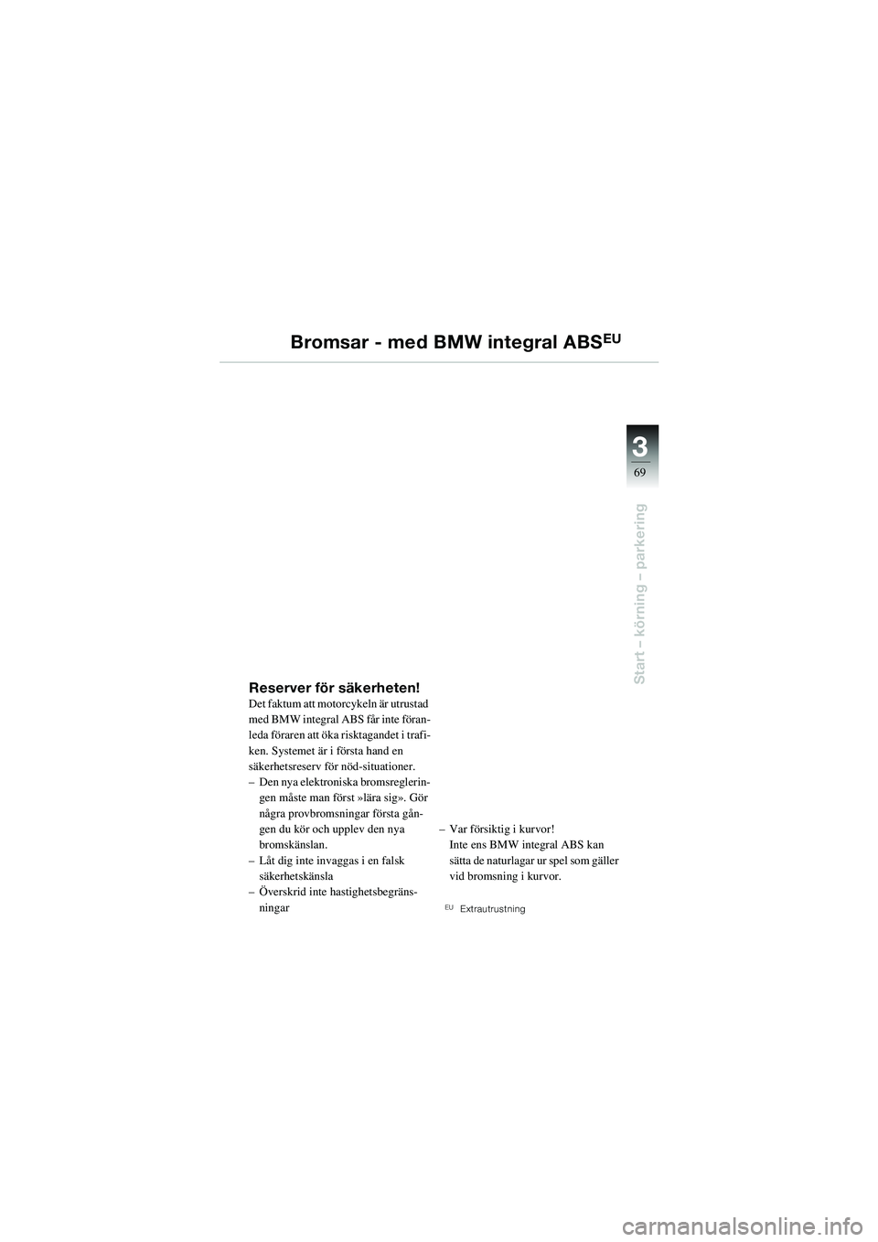 BMW MOTORRAD R 1100 S 2002 Instruktionsbok (in Swedish) 3
69
Start – körning – parkering
Bromsar - med BMW integral ABSEU
Reserver för säkerheten!Det faktum att motorcykeln är utrustad
med BMW integral ABS får inte föran-
leda föraren att öka BMW MOTORRAD R 1100 S 2002 Instruktionsbok (in Swedish) 3
69
Start – körning – parkering
Bromsar - med BMW integral ABSEU
Reserver för säkerheten!Det faktum att motorcykeln är utrustad
med BMW integral ABS får inte föran-
leda föraren att öka