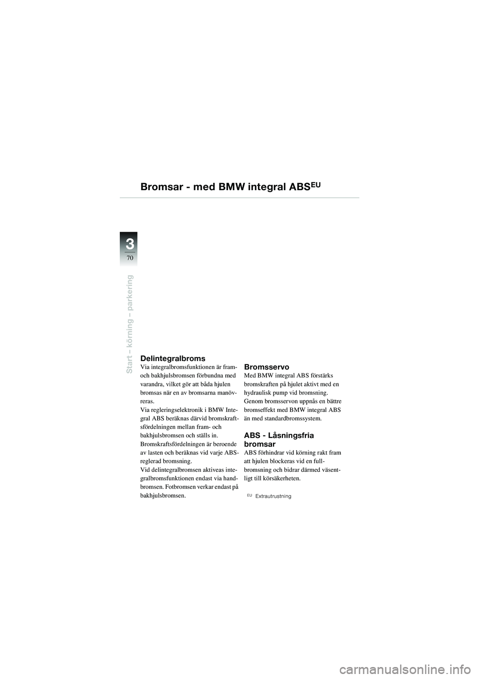 BMW MOTORRAD R 1100 S 2002 Instruktionsbok (in Swedish) 70
Start – körning – parkering
3
Bromsar - med BMW integral ABSEU
DelintegralbromsVia integralbromsfunktionen är fram-
och bakhjulsbromsen förbundna med
varandra, vilket gör att båda hjulen BMW MOTORRAD R 1100 S 2002 Instruktionsbok (in Swedish) 70
Start – körning – parkering
3
Bromsar - med BMW integral ABSEU
DelintegralbromsVia integralbromsfunktionen är fram-
och bakhjulsbromsen förbundna med
varandra, vilket gör att båda hjulen