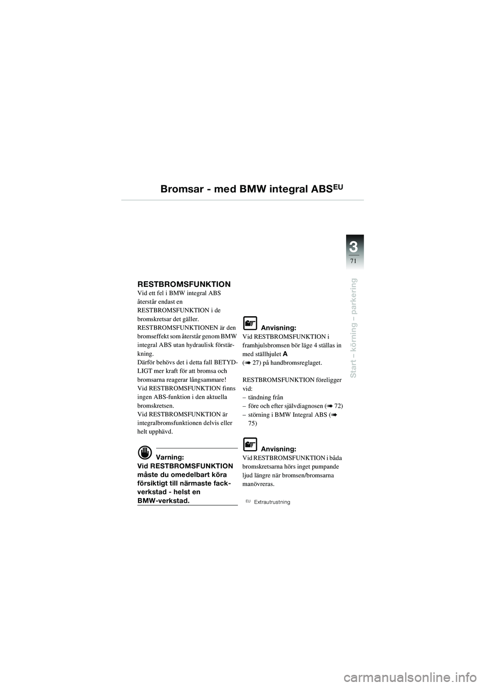 BMW MOTORRAD R 1100 S 2002 Instruktionsbok (in Swedish) 3
71
Start – körning – parkering
Bromsar - med BMW integral ABSEU
RESTBROMSFUNKTION Vid ett fel i BMW integral ABS
återstår endast en
RESTBROMSFUNKTION i de
bromskretsar det gäller.
RESTBRO BMW MOTORRAD R 1100 S 2002 Instruktionsbok (in Swedish) 3
71
Start – körning – parkering
Bromsar - med BMW integral ABSEU
RESTBROMSFUNKTION Vid ett fel i BMW integral ABS
återstår endast en
RESTBROMSFUNKTION i de
bromskretsar det gäller.
RESTBRO